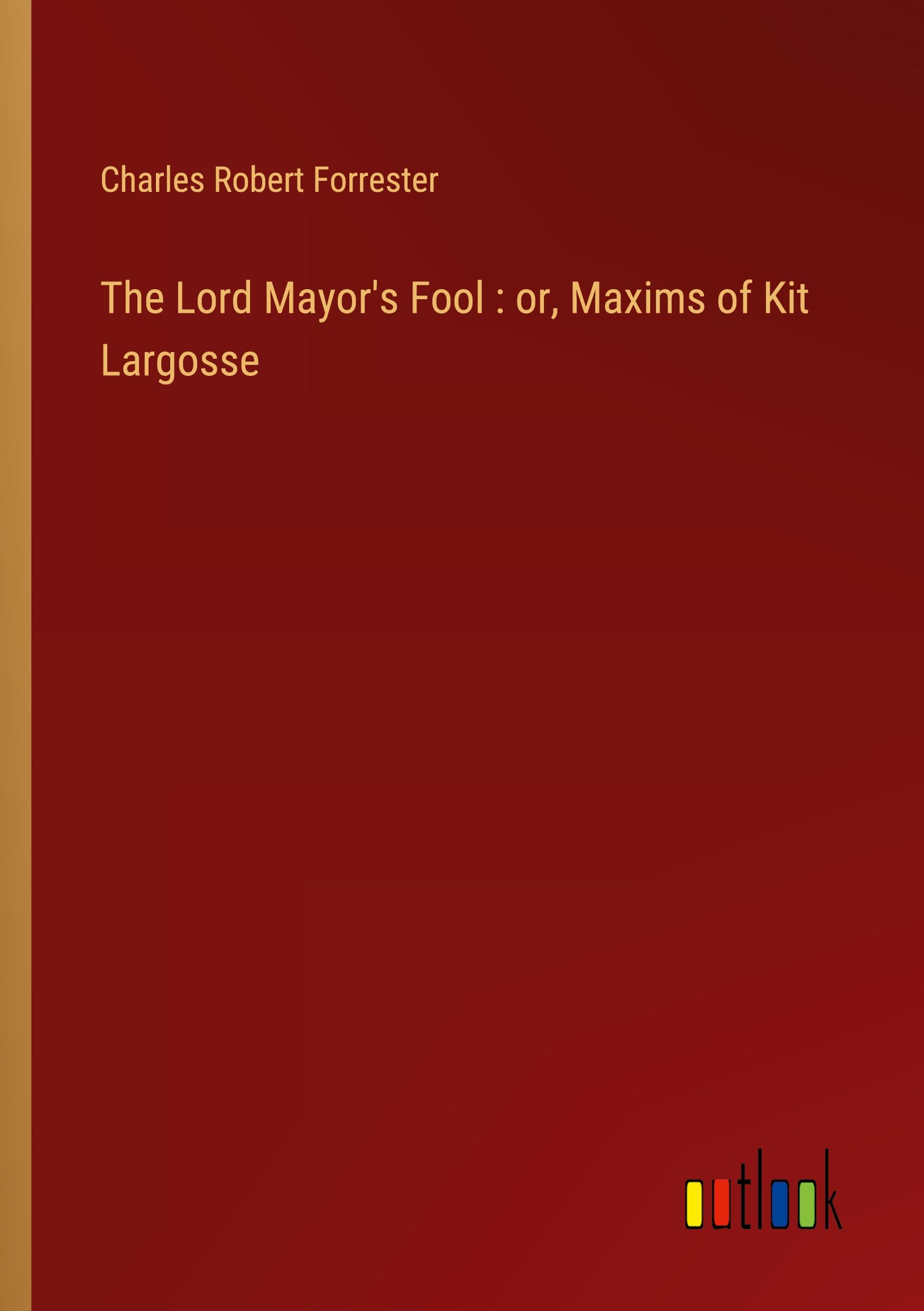 The Lord Mayor's Fool : or, Maxims of Kit Largosse