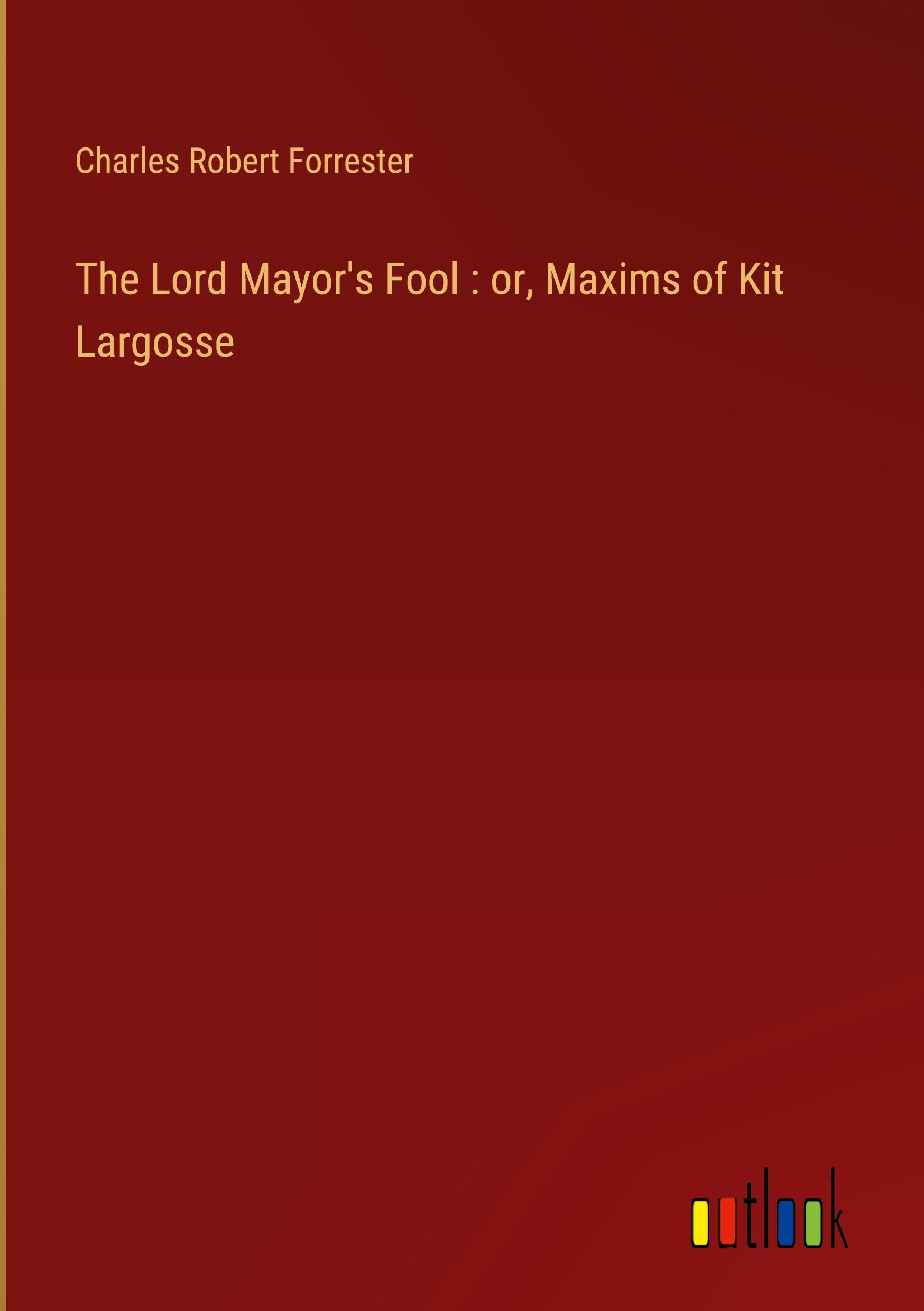 The Lord Mayor's Fool : or, Maxims of Kit Largosse