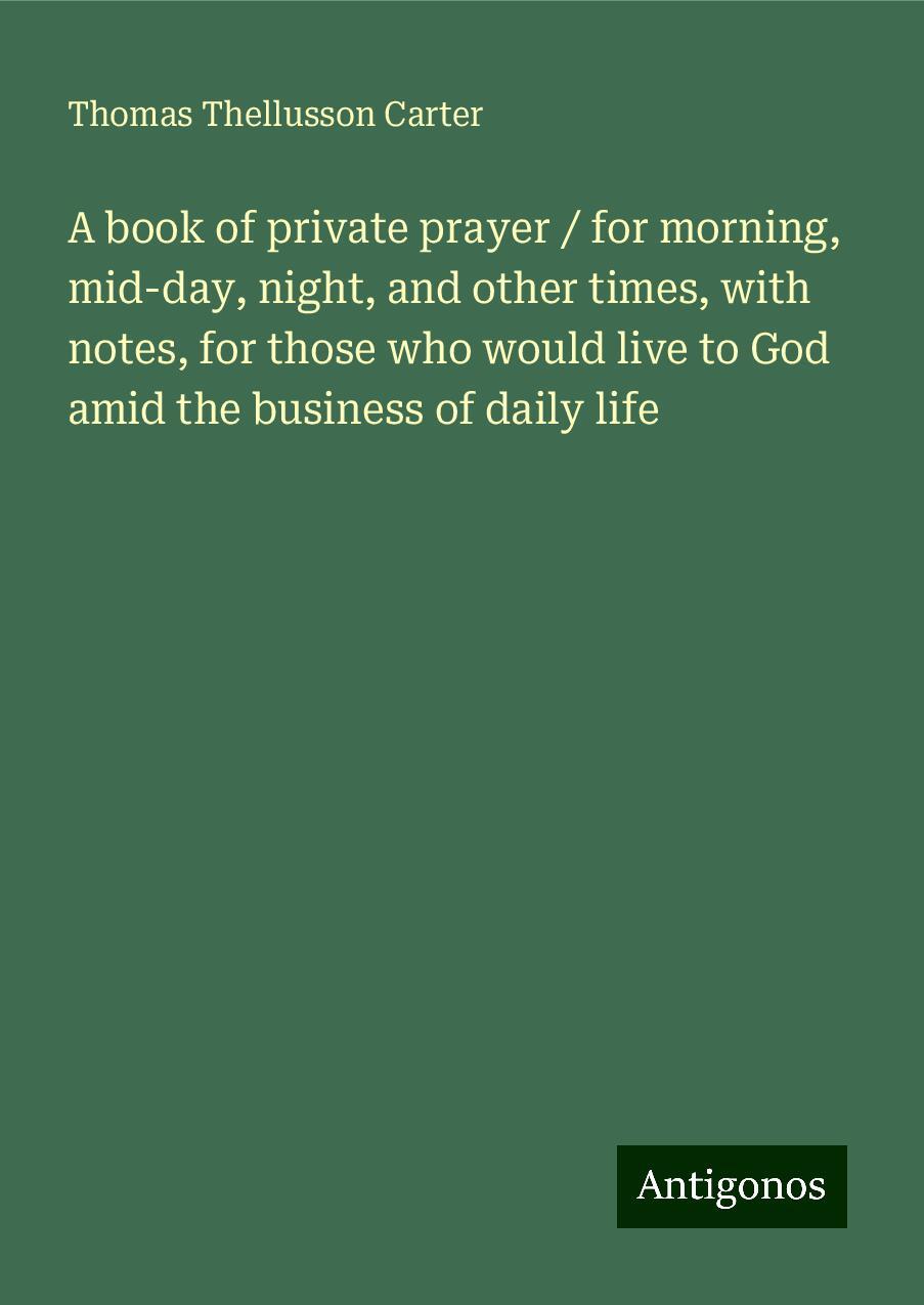 A book of private prayer / for morning, mid-day, night, and other times, with notes, for those who would live to God amid the business of daily life