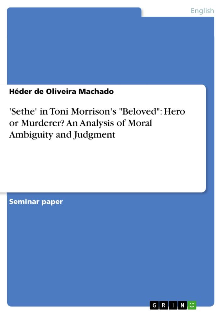 'Sethe' in Toni Morrison's "Beloved": Hero or Murderer? An Analysis of Moral Ambiguity and Judgment