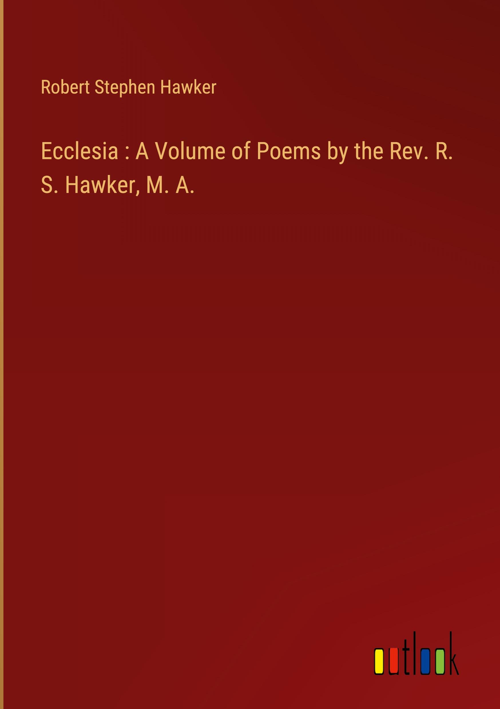 Ecclesia : A Volume of Poems by the Rev. R. S. Hawker, M. A.