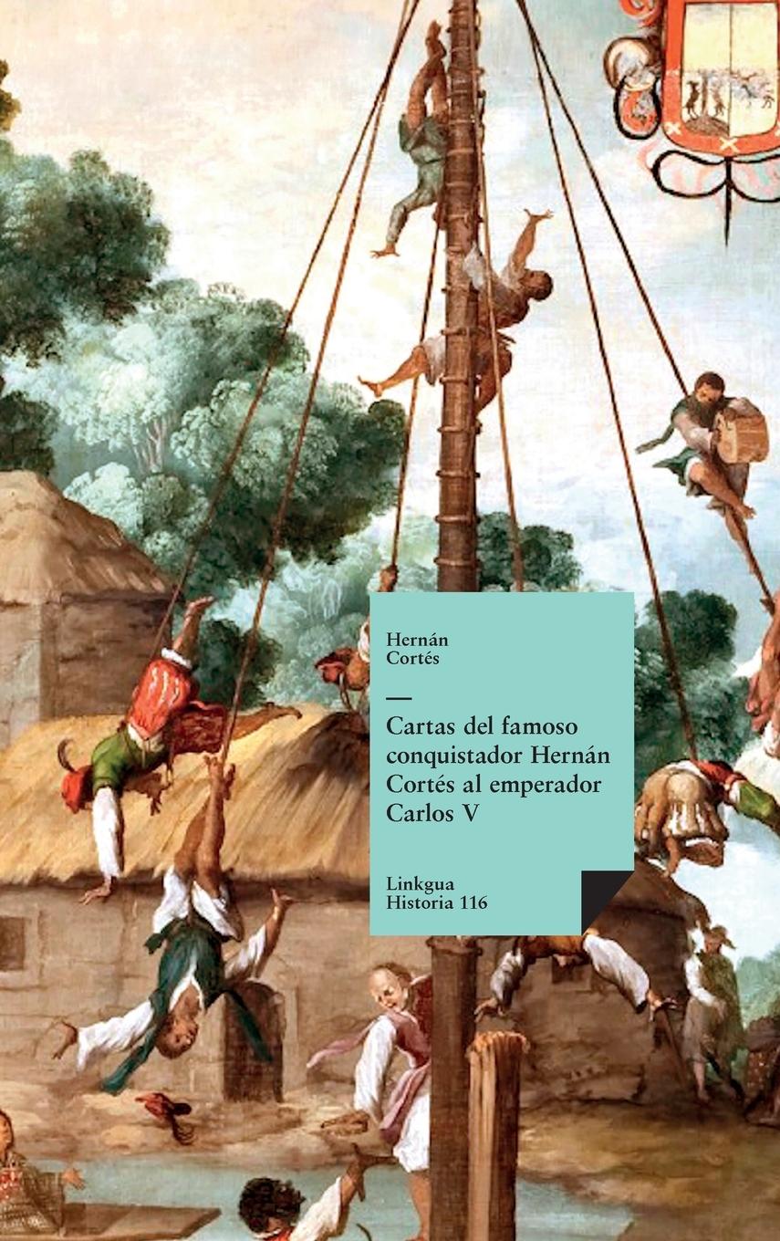 Cartas del famoso conquistador Hernán Cortés al emperador Carlos V