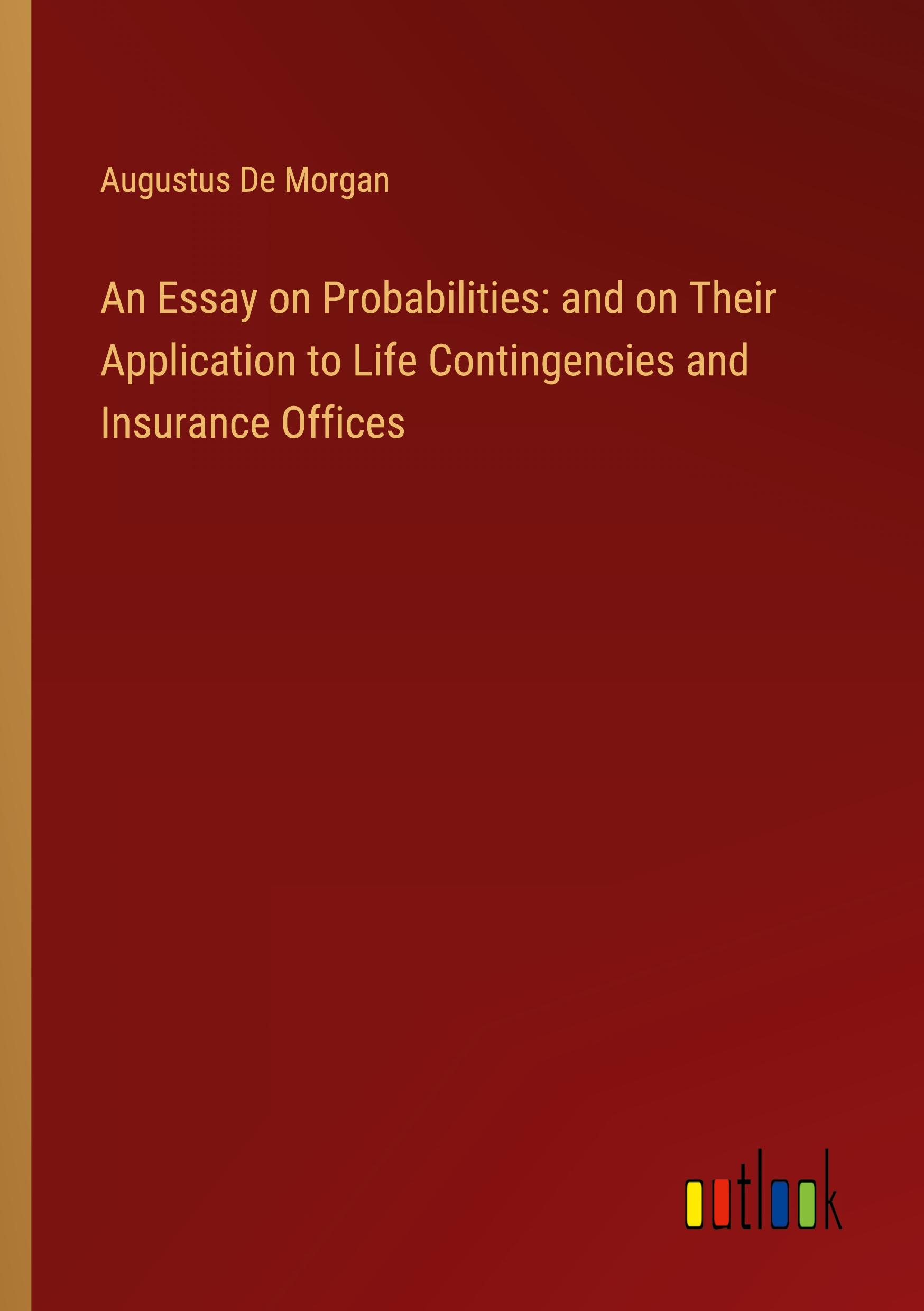 An Essay on Probabilities: and on Their Application to Life Contingencies and Insurance Offices