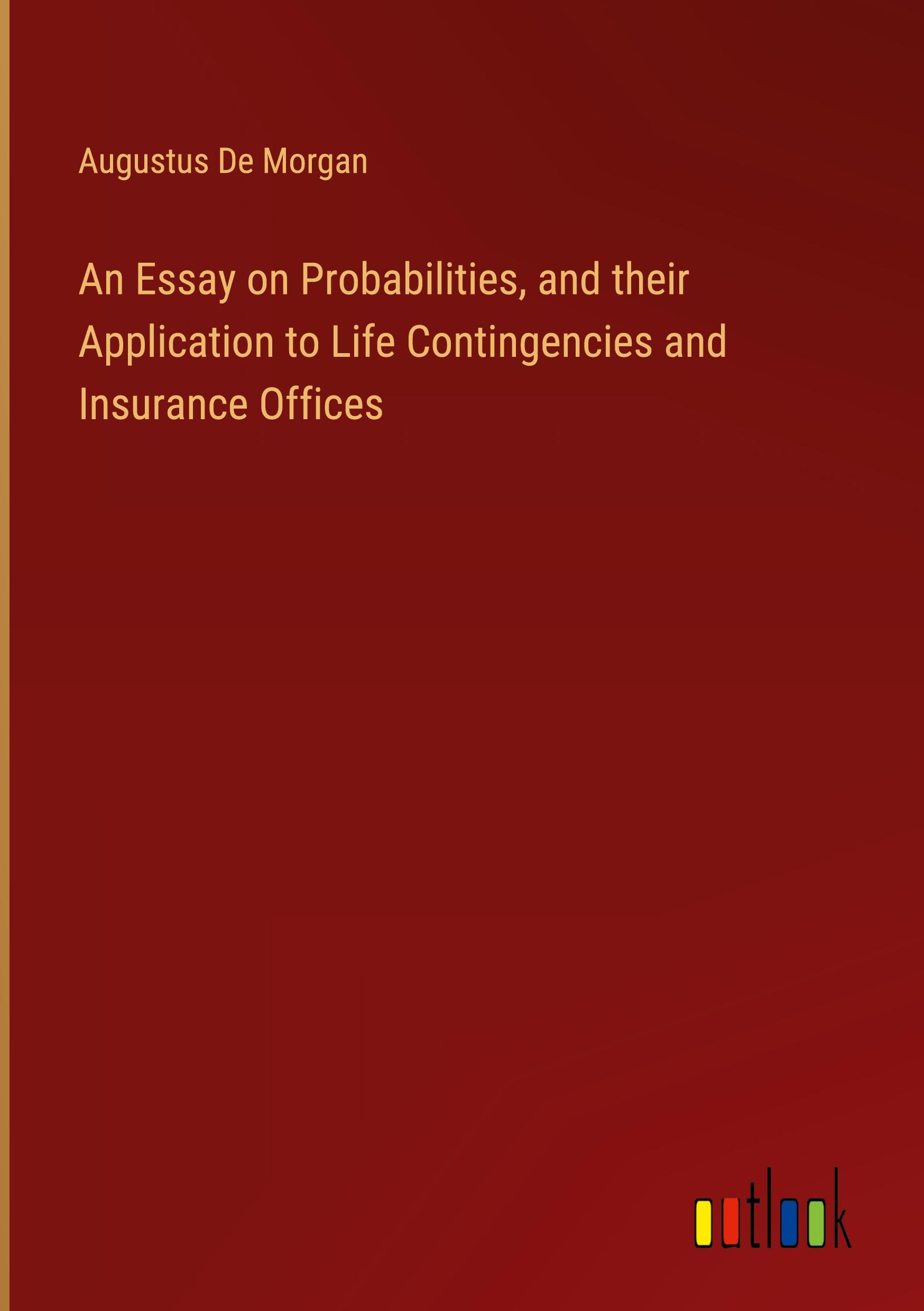 An Essay on Probabilities, and their Application to Life Contingencies and Insurance Offices