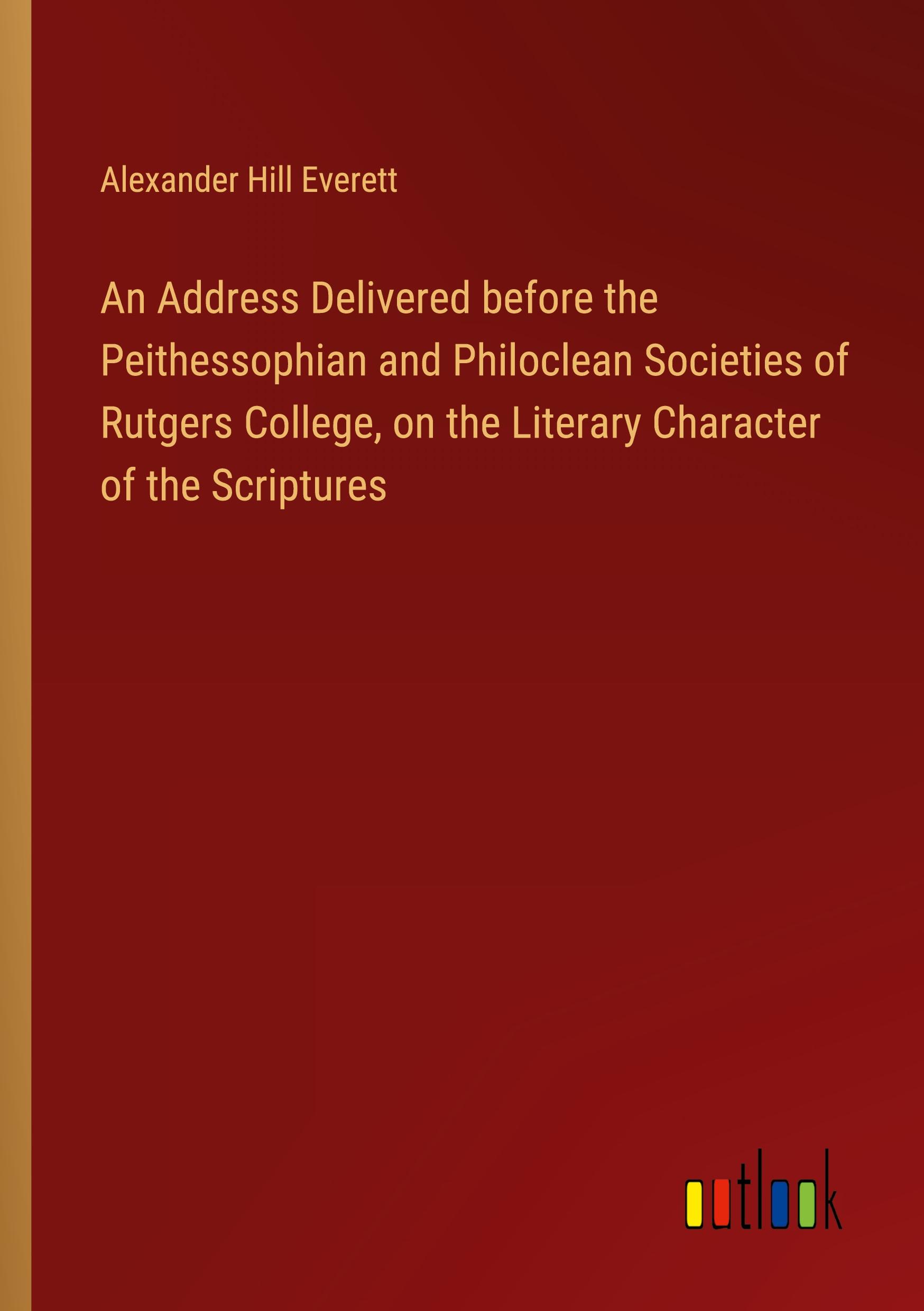 An Address Delivered before the Peithessophian and Philoclean Societies of Rutgers College, on the Literary Character of the Scriptures