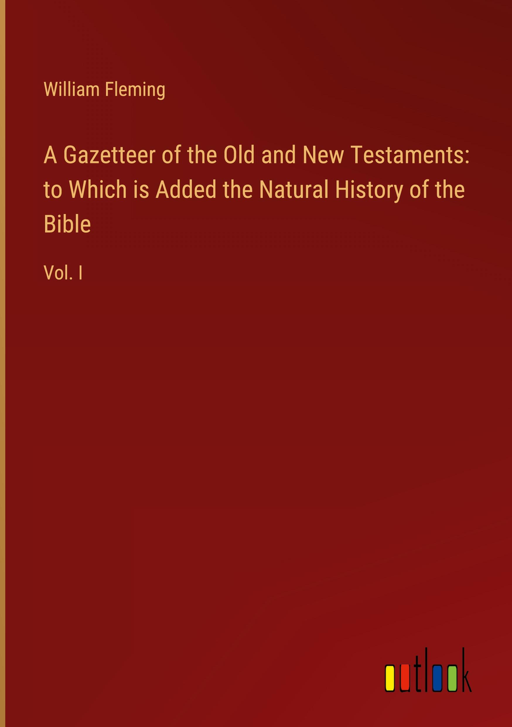 A Gazetteer of the Old and New Testaments: to Which is Added the Natural History of the Bible