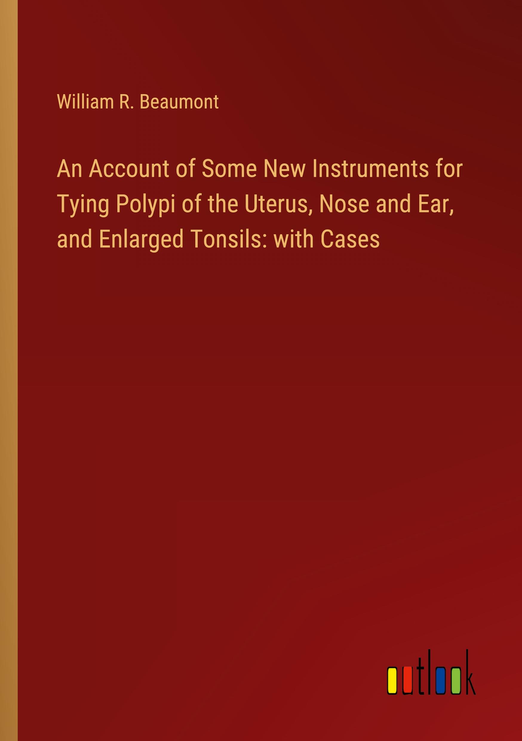 An Account of Some New Instruments for Tying Polypi of the Uterus, Nose and Ear, and Enlarged Tonsils: with Cases