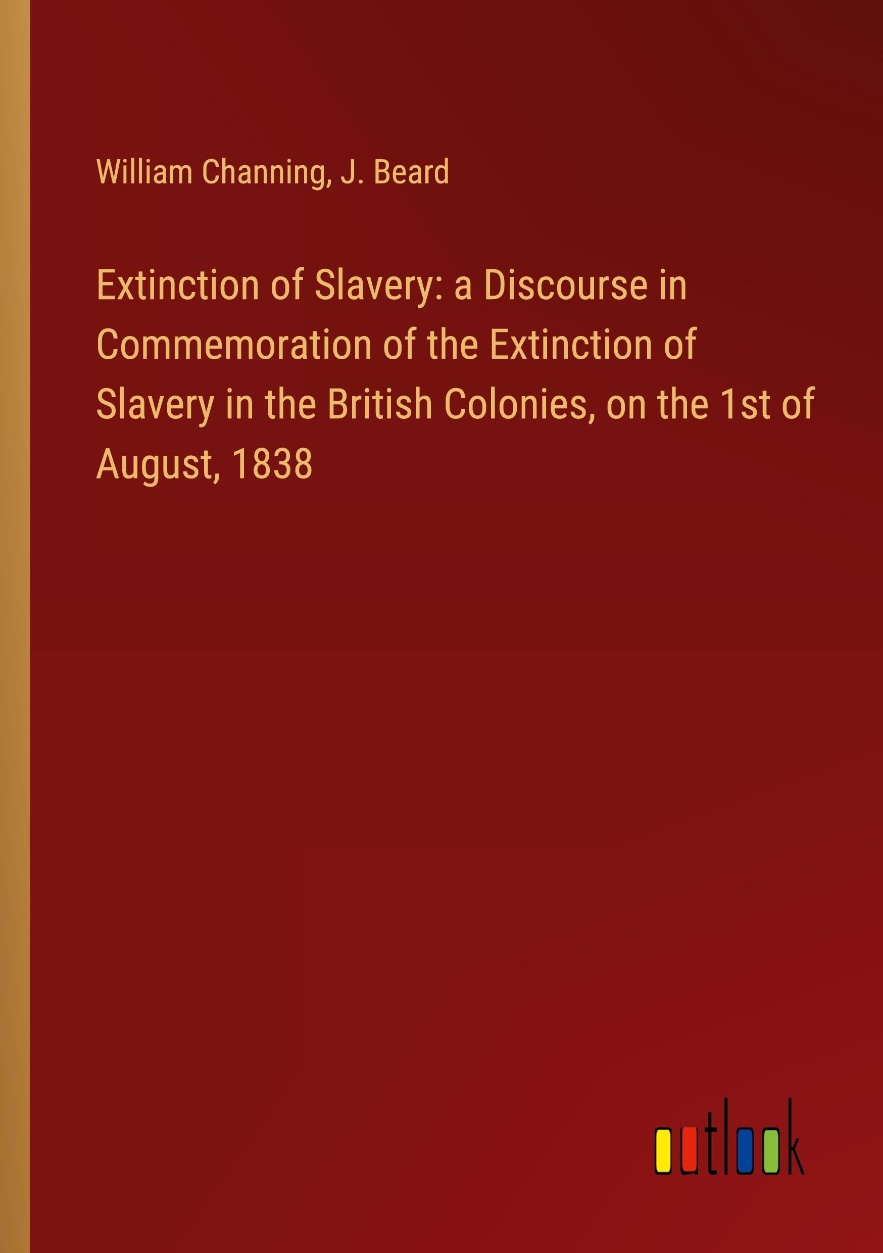 Extinction of Slavery: a Discourse in Commemoration of the Extinction of Slavery in the British Colonies, on the 1st of August, 1838