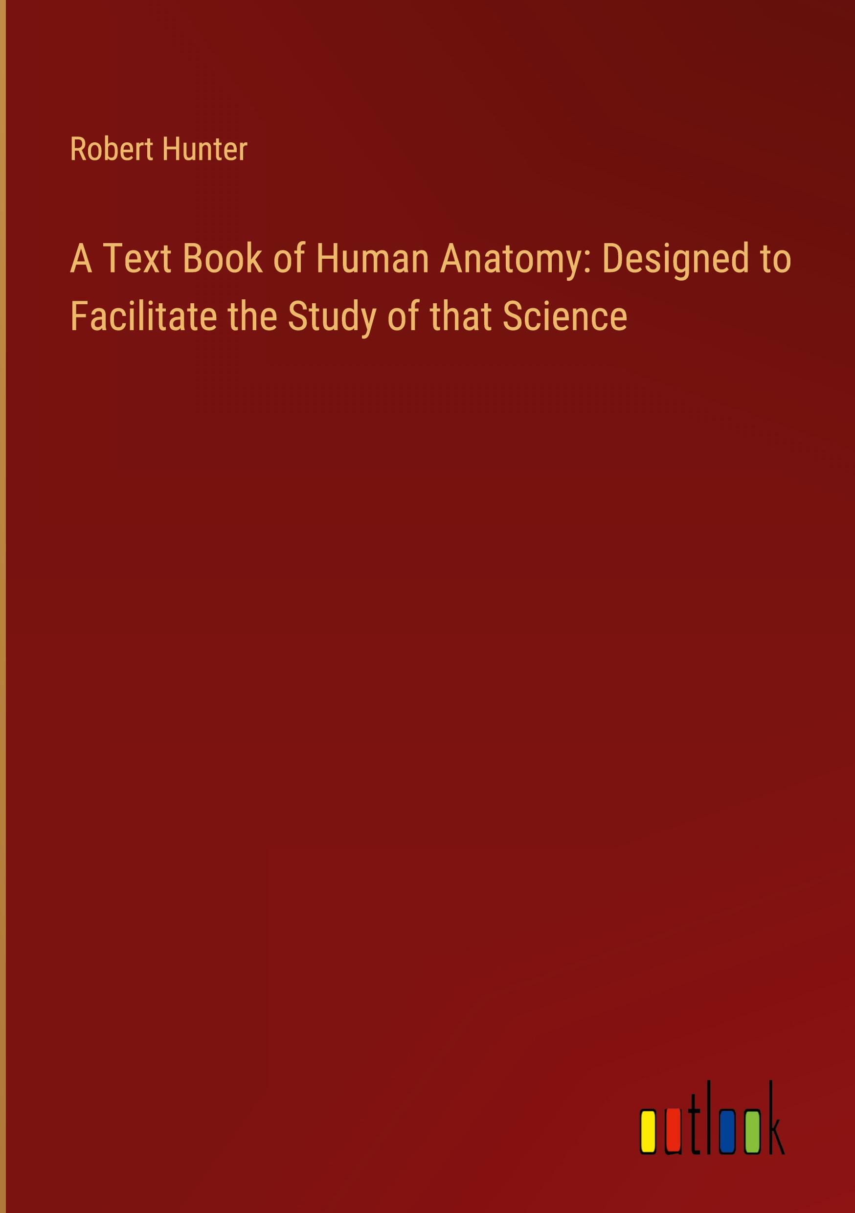 A Text Book of Human Anatomy: Designed to Facilitate the Study of that Science