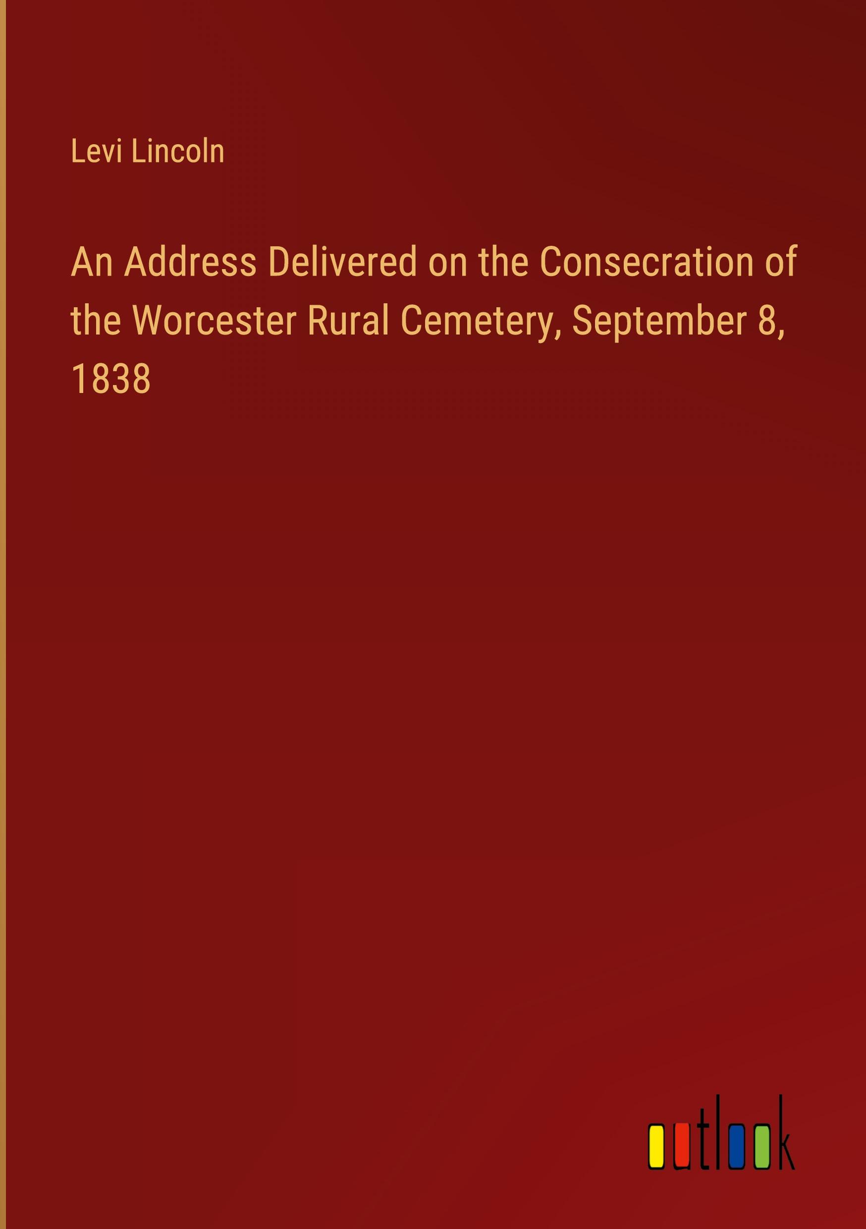 An Address Delivered on the Consecration of the Worcester Rural Cemetery, September 8, 1838