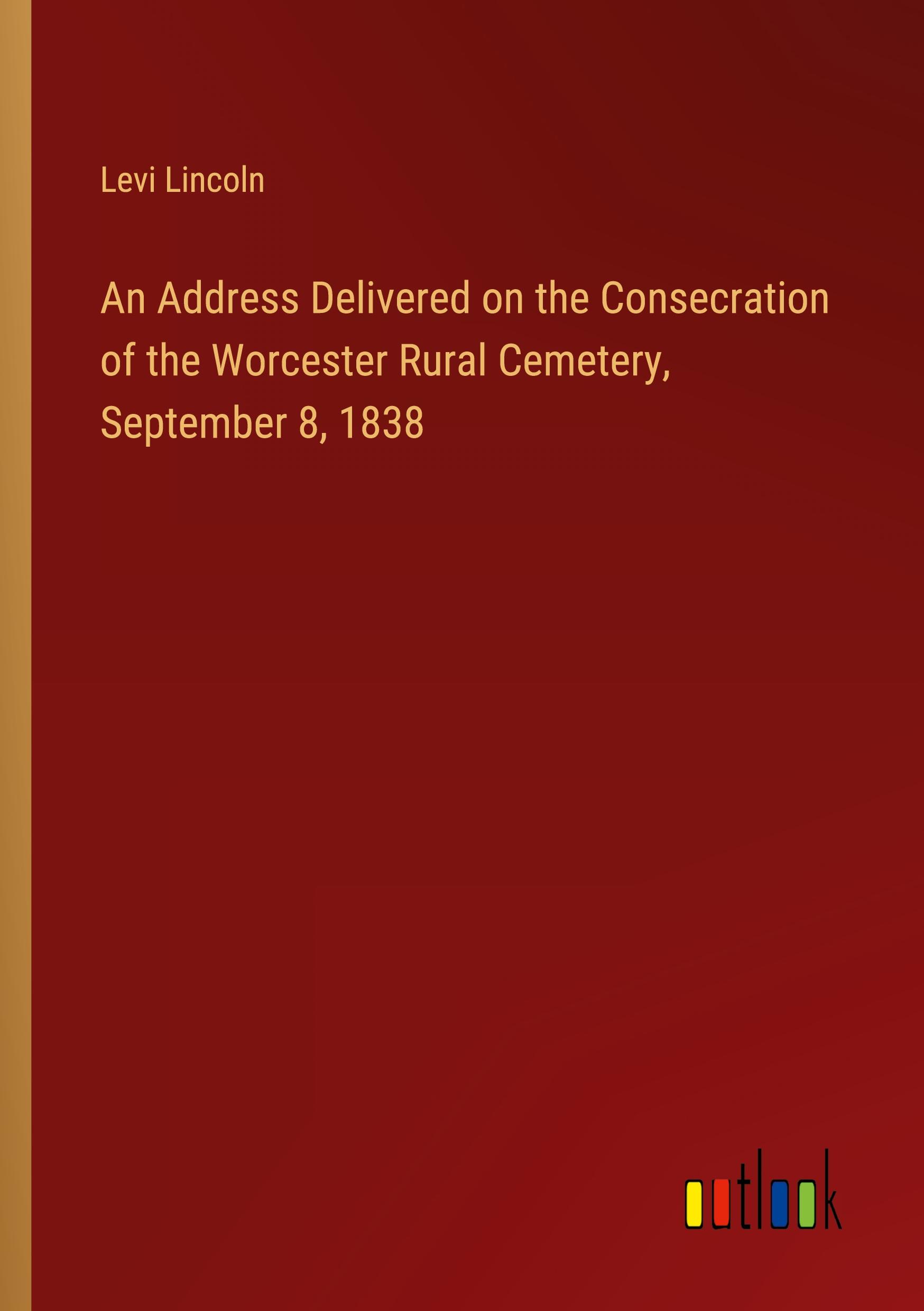 An Address Delivered on the Consecration of the Worcester Rural Cemetery, September 8, 1838