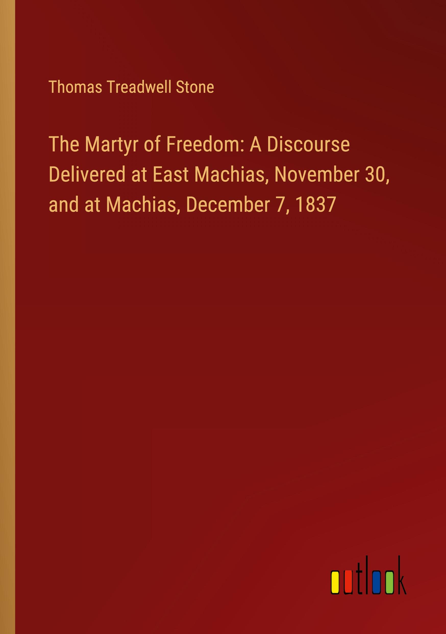 The Martyr of Freedom: A Discourse Delivered at East Machias, November 30, and at Machias, December 7, 1837