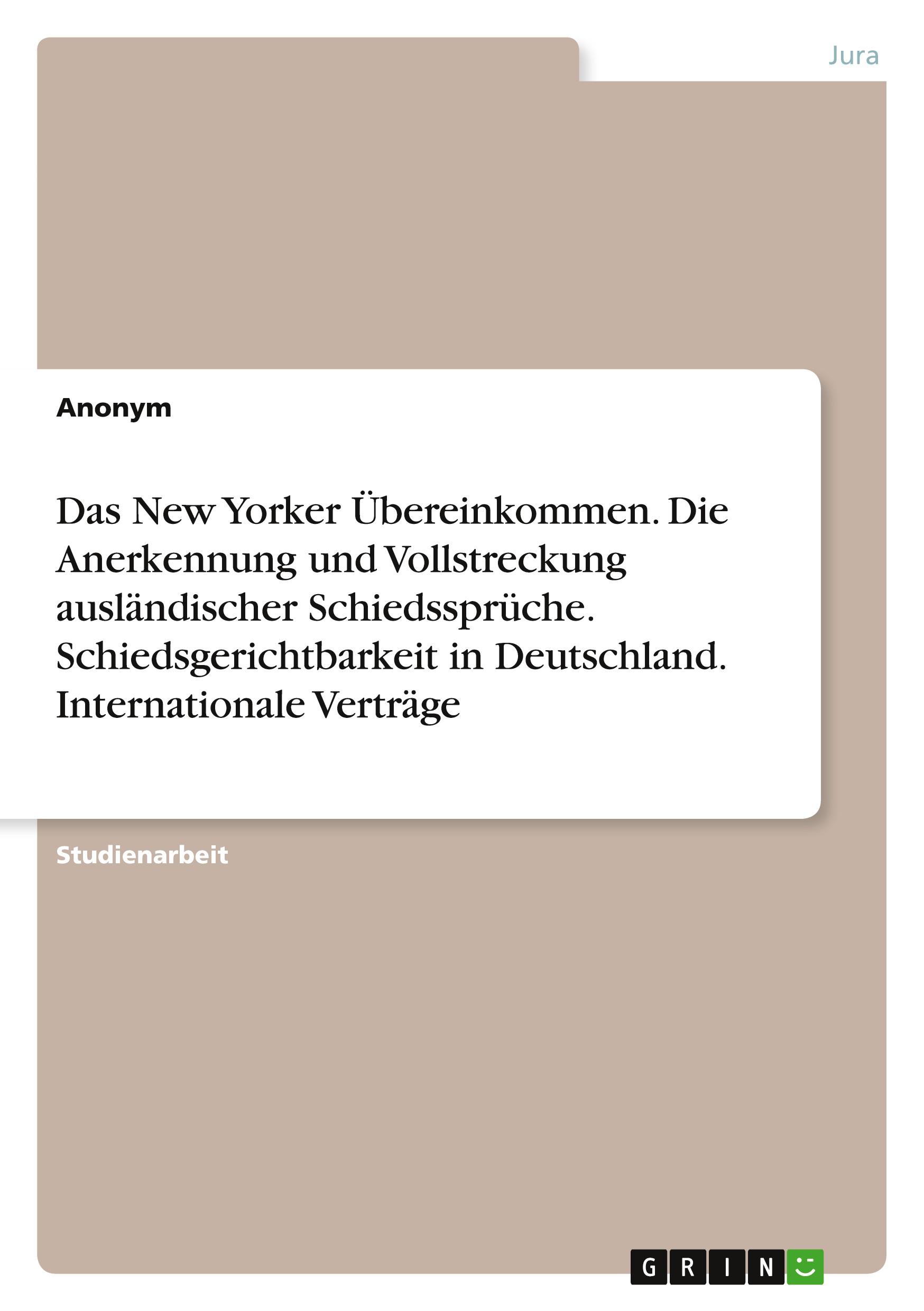 Das New Yorker Übereinkommen. Die Anerkennung und Vollstreckung ausländischer Schiedssprüche. Schiedsgerichtbarkeit in Deutschland. Internationale Verträge