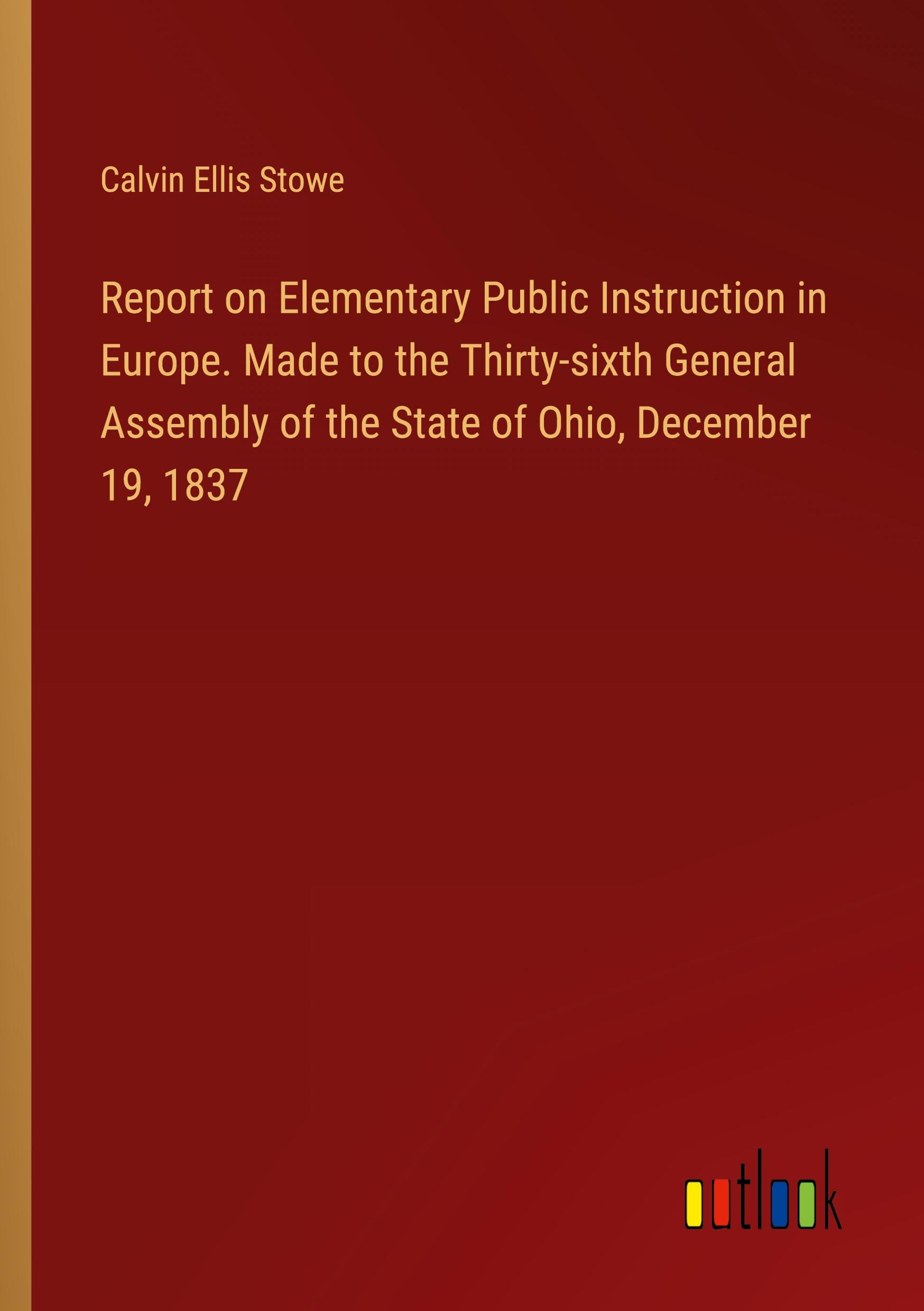 Report on Elementary Public Instruction in Europe. Made to the Thirty-sixth General Assembly of the State of Ohio, December 19, 1837