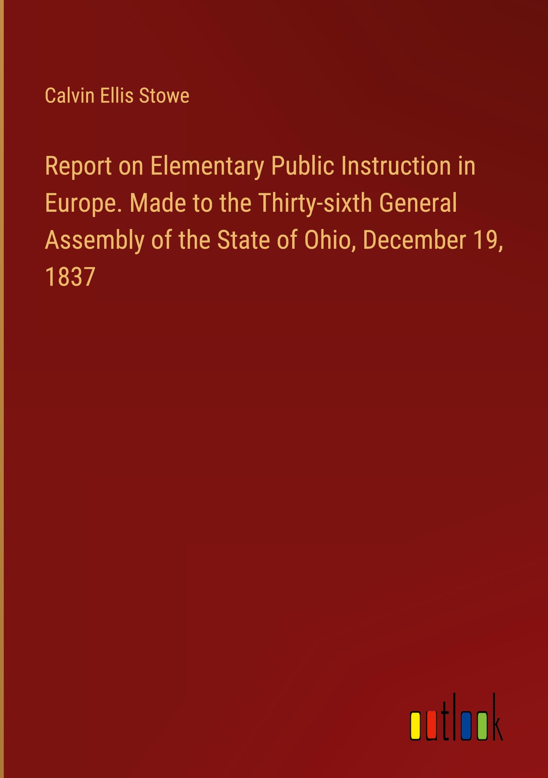 Report on Elementary Public Instruction in Europe. Made to the Thirty-sixth General Assembly of the State of Ohio, December 19, 1837