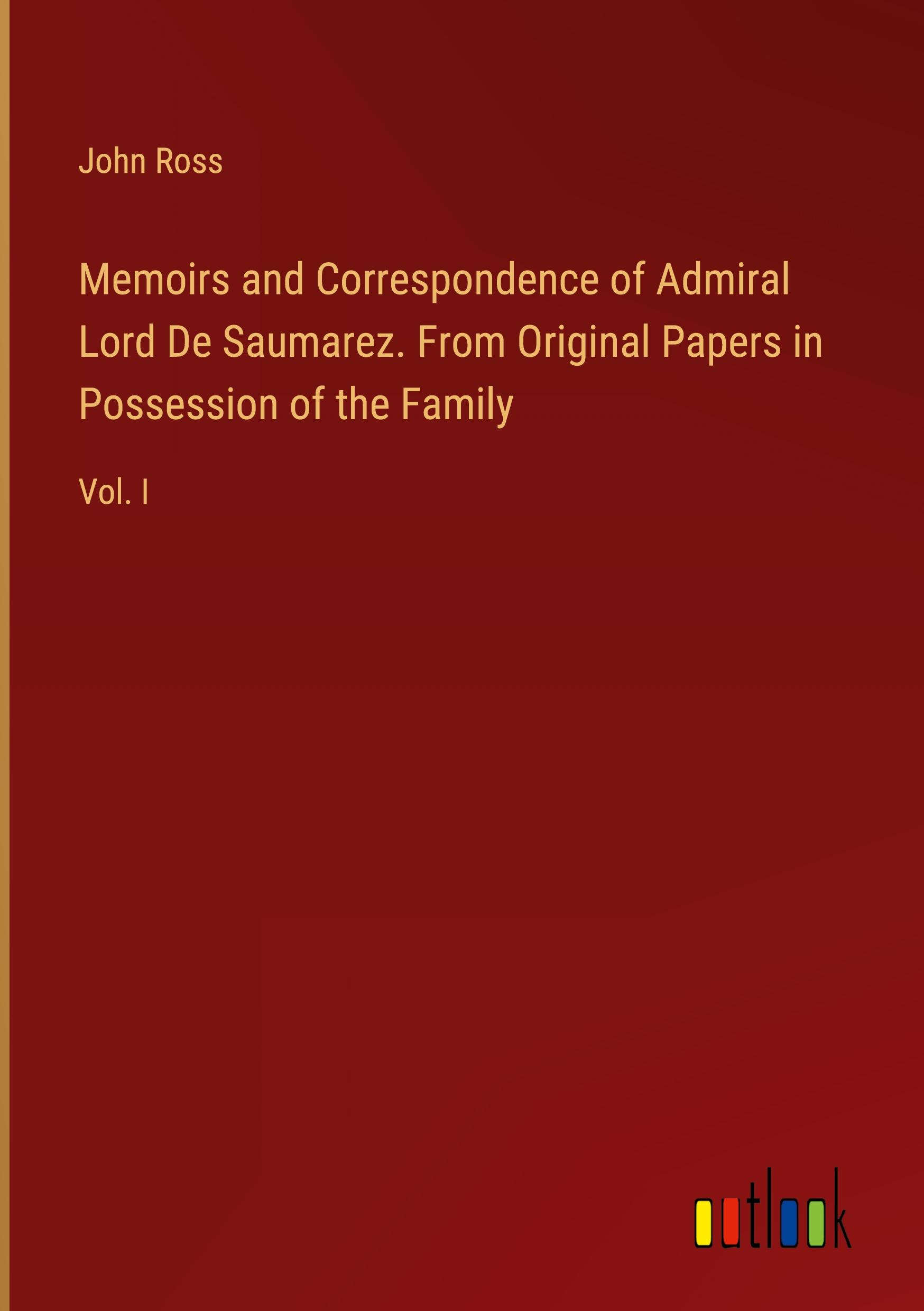 Memoirs and Correspondence of Admiral Lord De Saumarez. From Original Papers in Possession of the Family