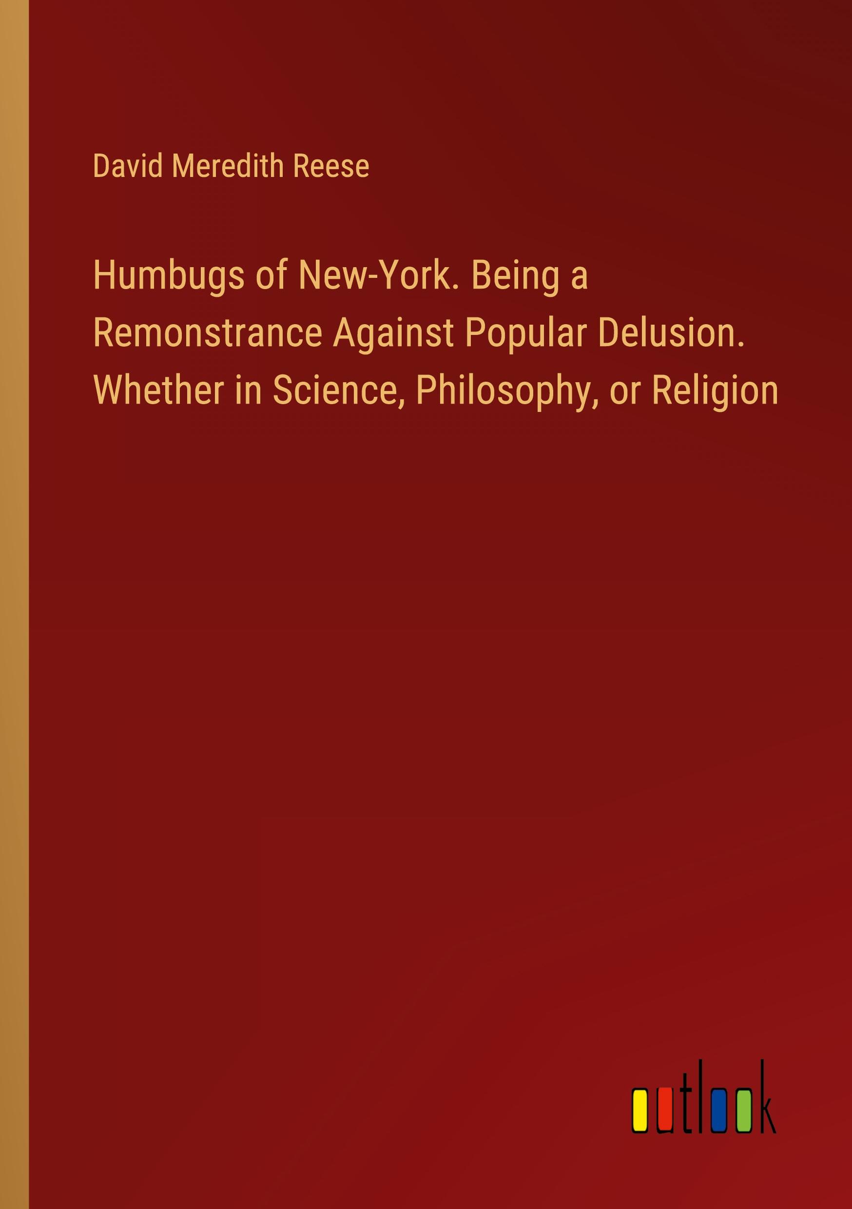 Humbugs of New-York. Being a Remonstrance Against Popular Delusion. Whether in Science, Philosophy, or Religion