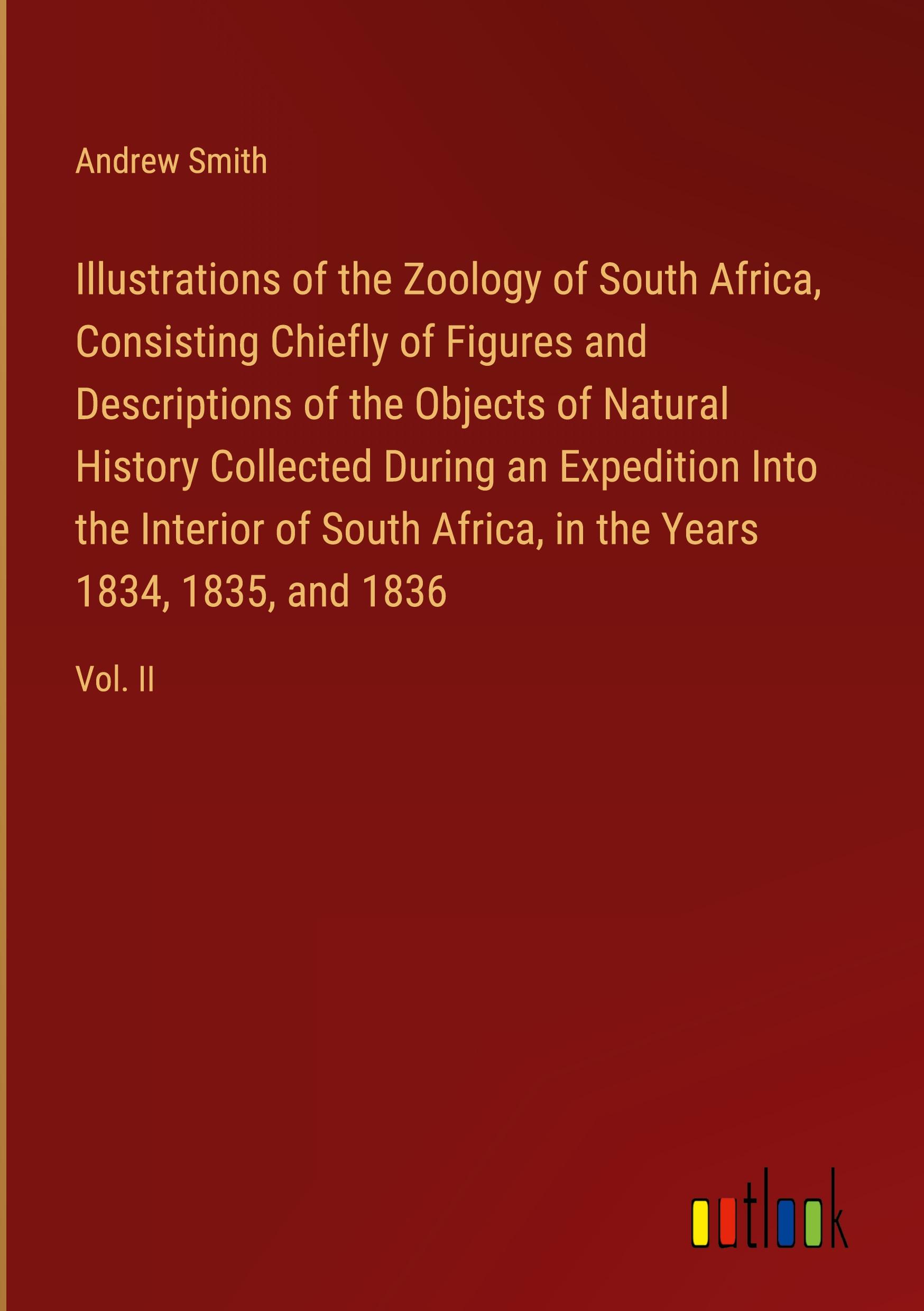 Illustrations of the Zoology of South Africa, Consisting Chiefly of Figures and Descriptions of the Objects of Natural History Collected During an Expedition Into the Interior of South Africa, in the Years 1834, 1835, and 1836