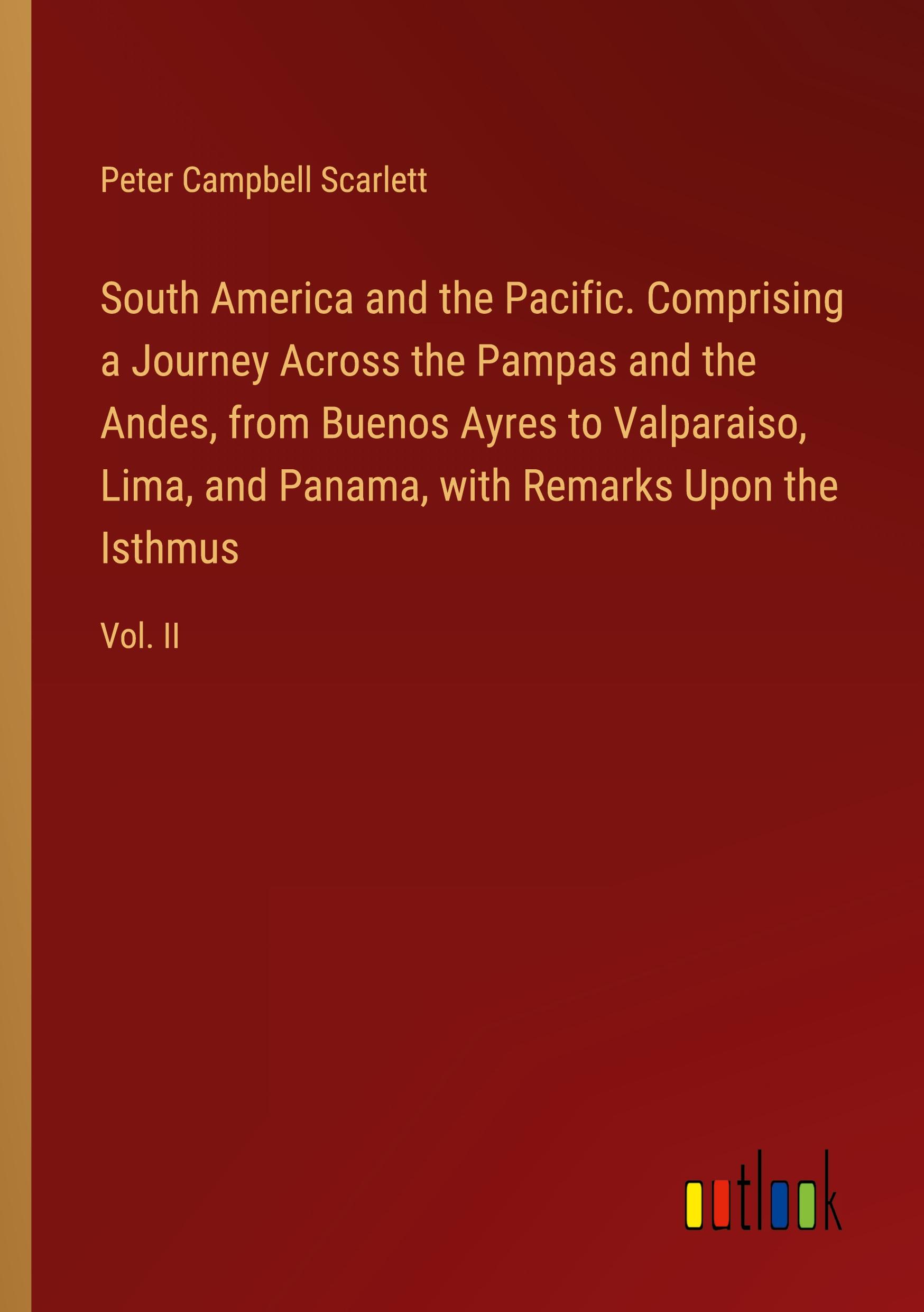 South America and the Pacific. Comprising a Journey Across the Pampas and the Andes, from Buenos Ayres to Valparaiso, Lima, and Panama, with Remarks Upon the Isthmus