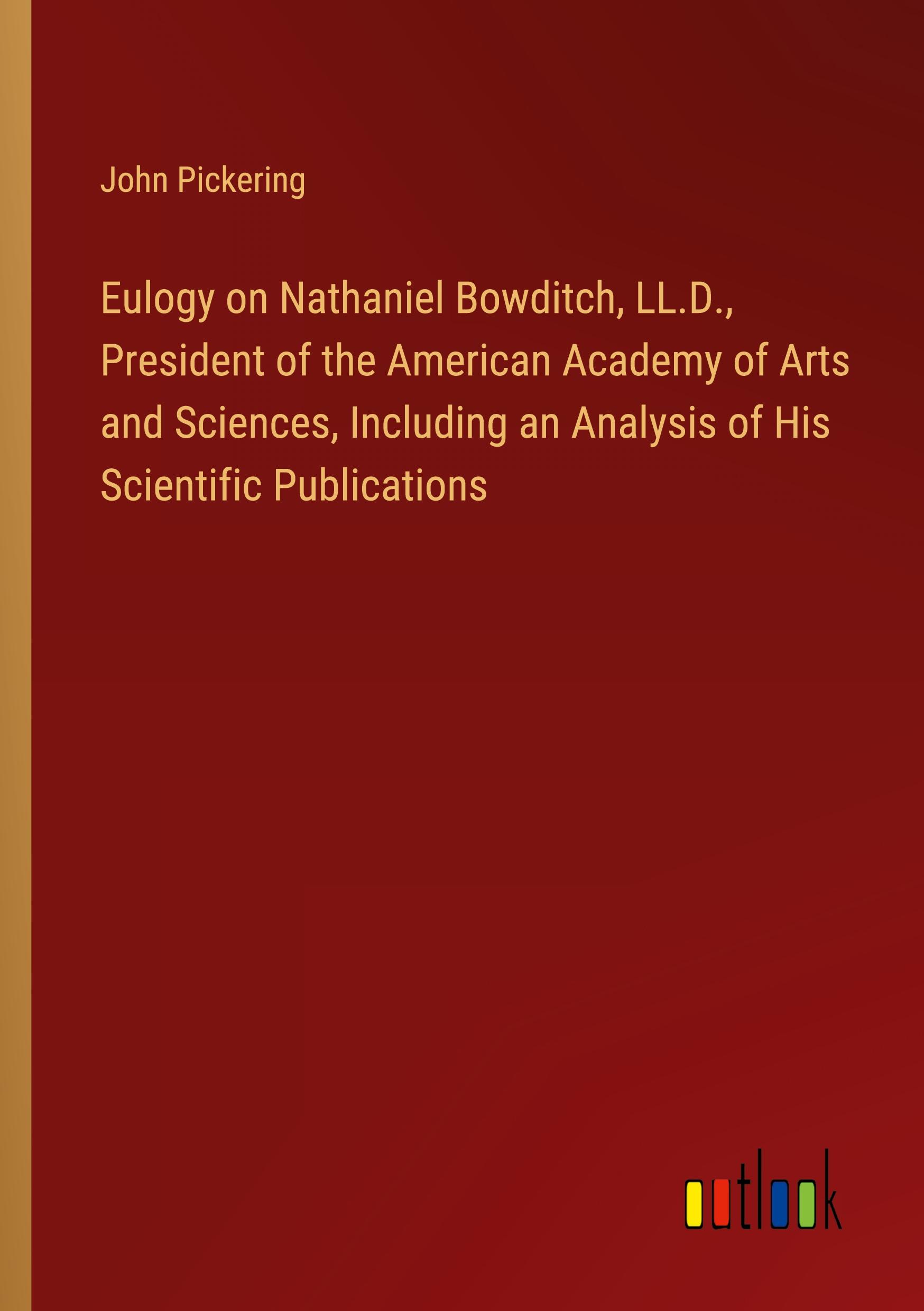 Eulogy on Nathaniel Bowditch, LL.D., President of the American Academy of Arts and Sciences, Including an Analysis of His Scientific Publications