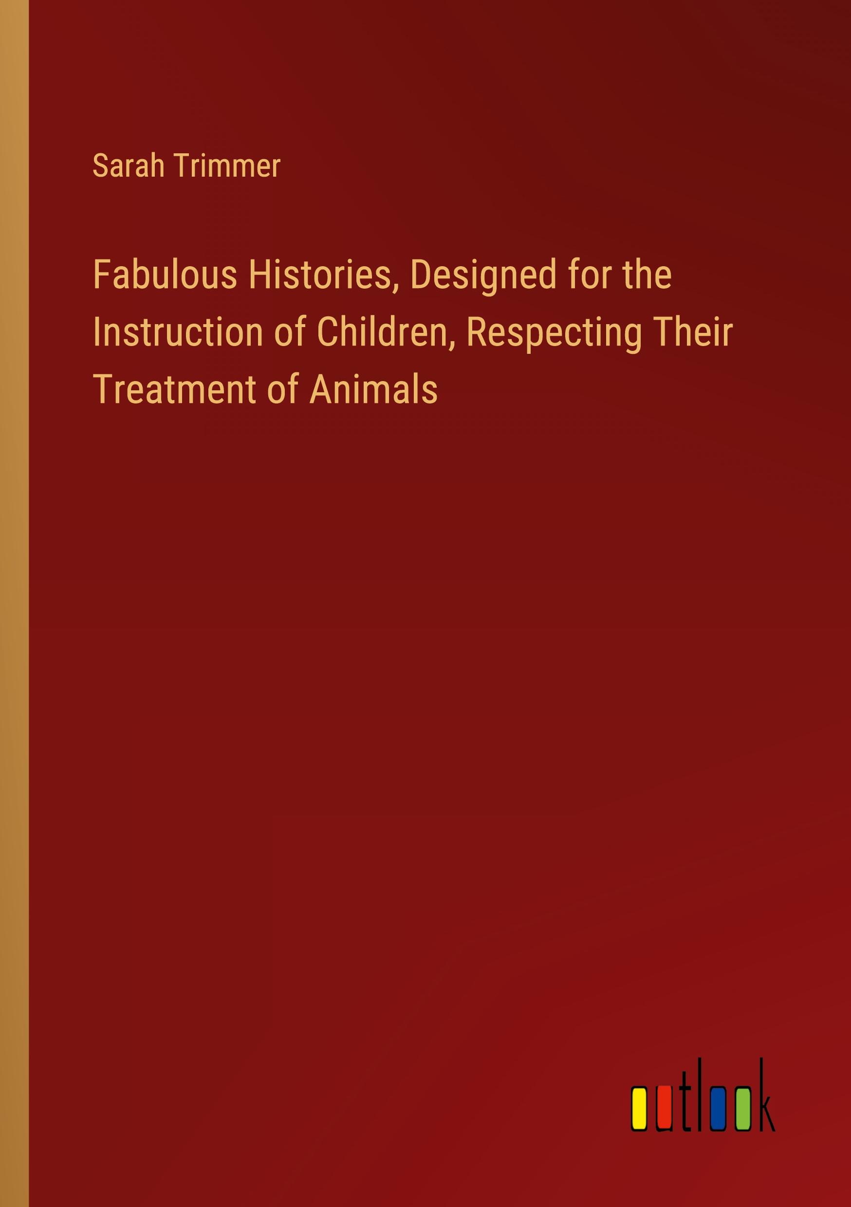 Fabulous Histories, Designed for the Instruction of Children, Respecting Their Treatment of Animals