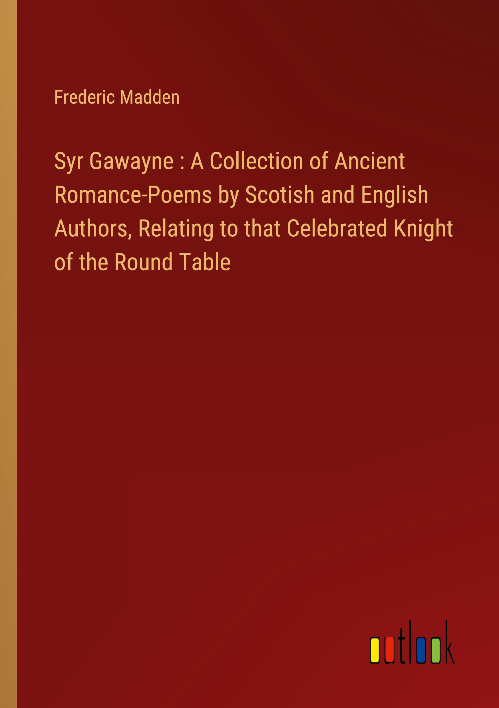 Syr Gawayne : A Collection of Ancient Romance-Poems by Scotish and English Authors, Relating to that Celebrated Knight of the Round Table