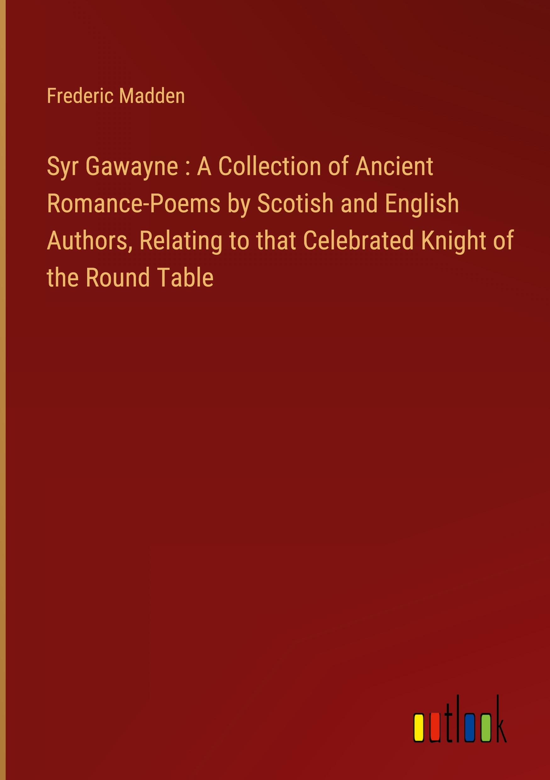 Syr Gawayne : A Collection of Ancient Romance-Poems by Scotish and English Authors, Relating to that Celebrated Knight of the Round Table