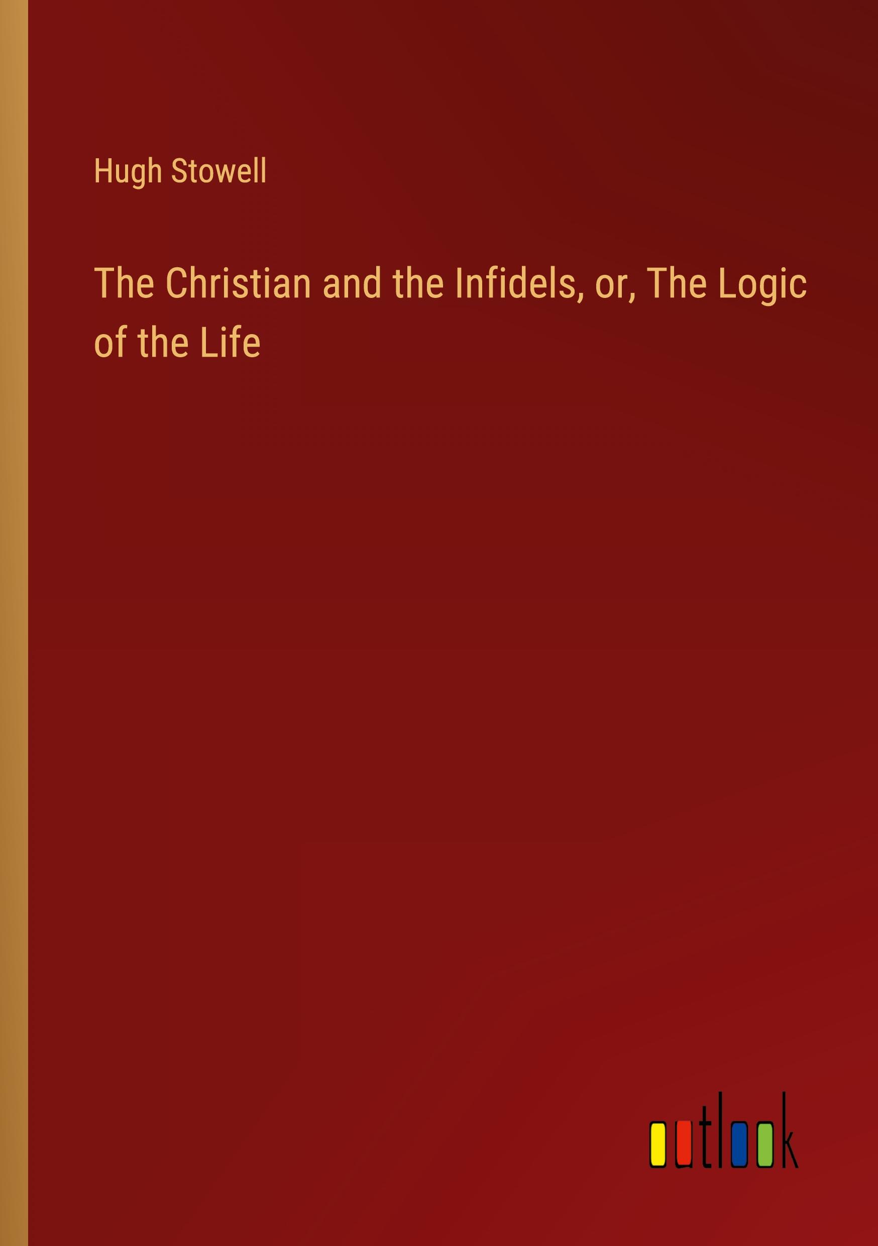 The Christian and the Infidels, or, The Logic of the Life