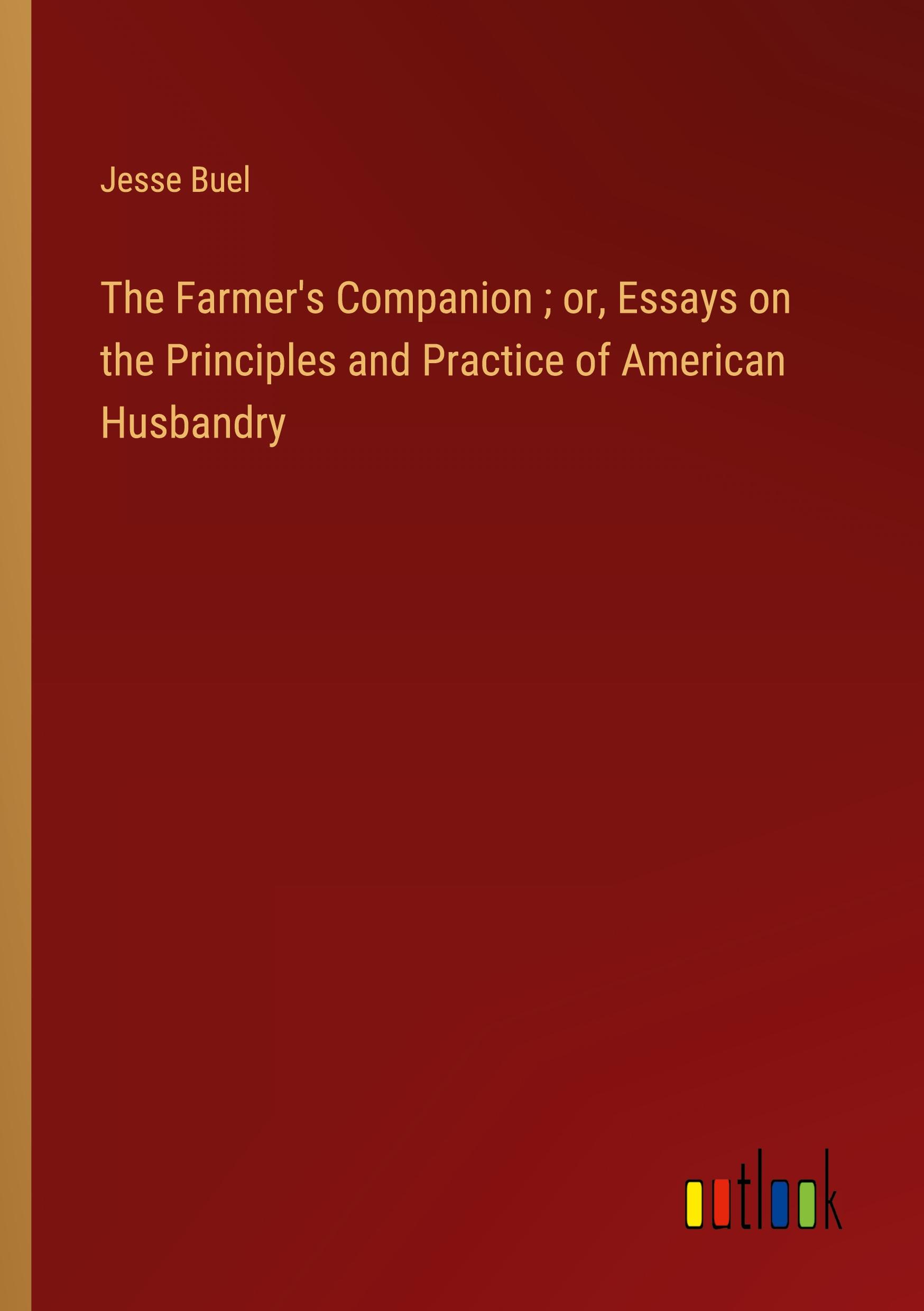 The Farmer's Companion ; or, Essays on the Principles and Practice of American Husbandry