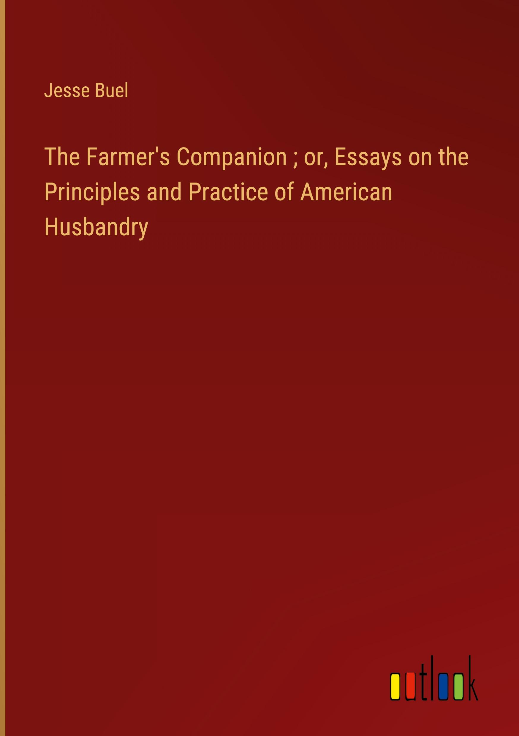 The Farmer's Companion ; or, Essays on the Principles and Practice of American Husbandry