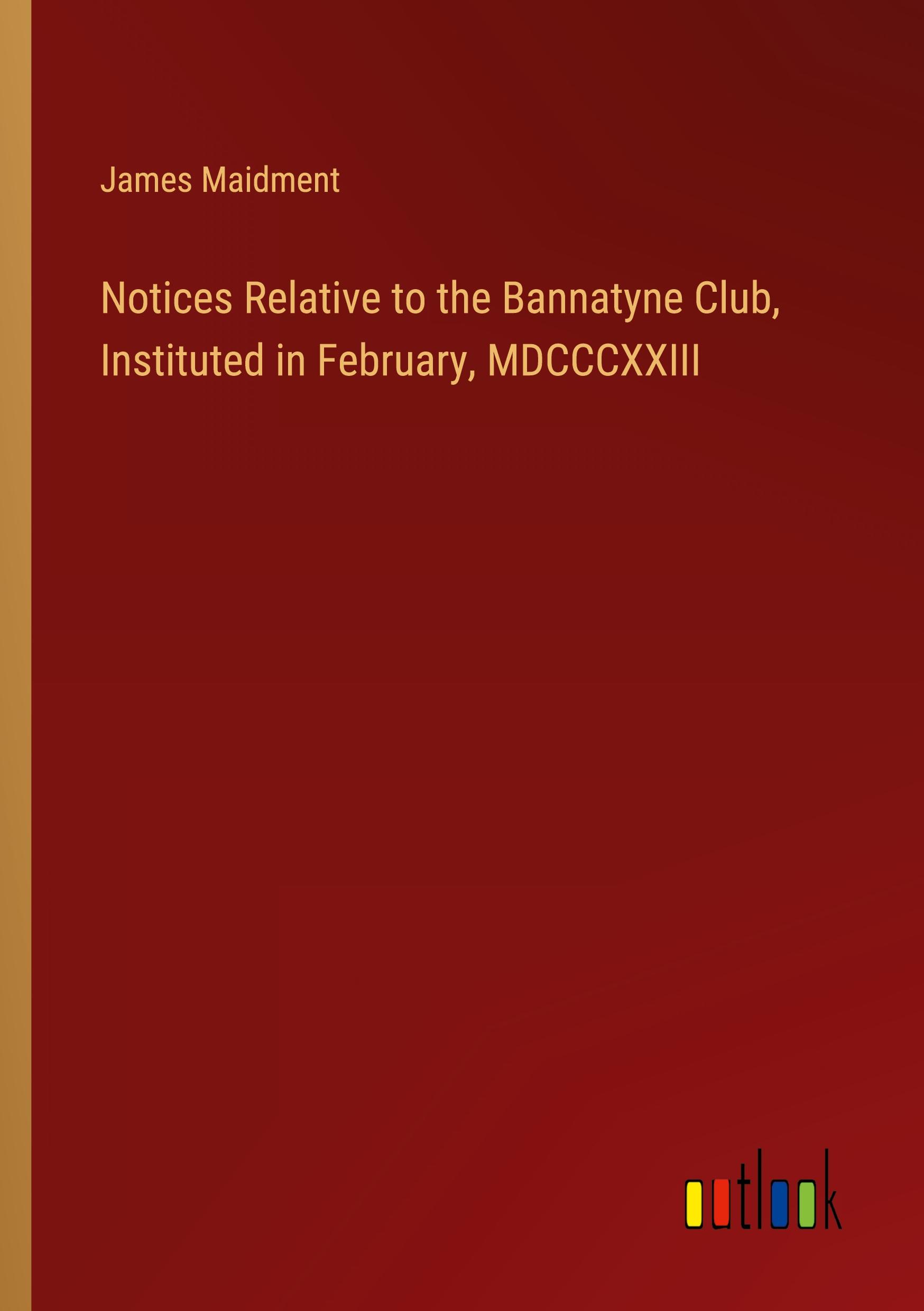 Notices Relative to the Bannatyne Club, Instituted in February, MDCCCXXIII