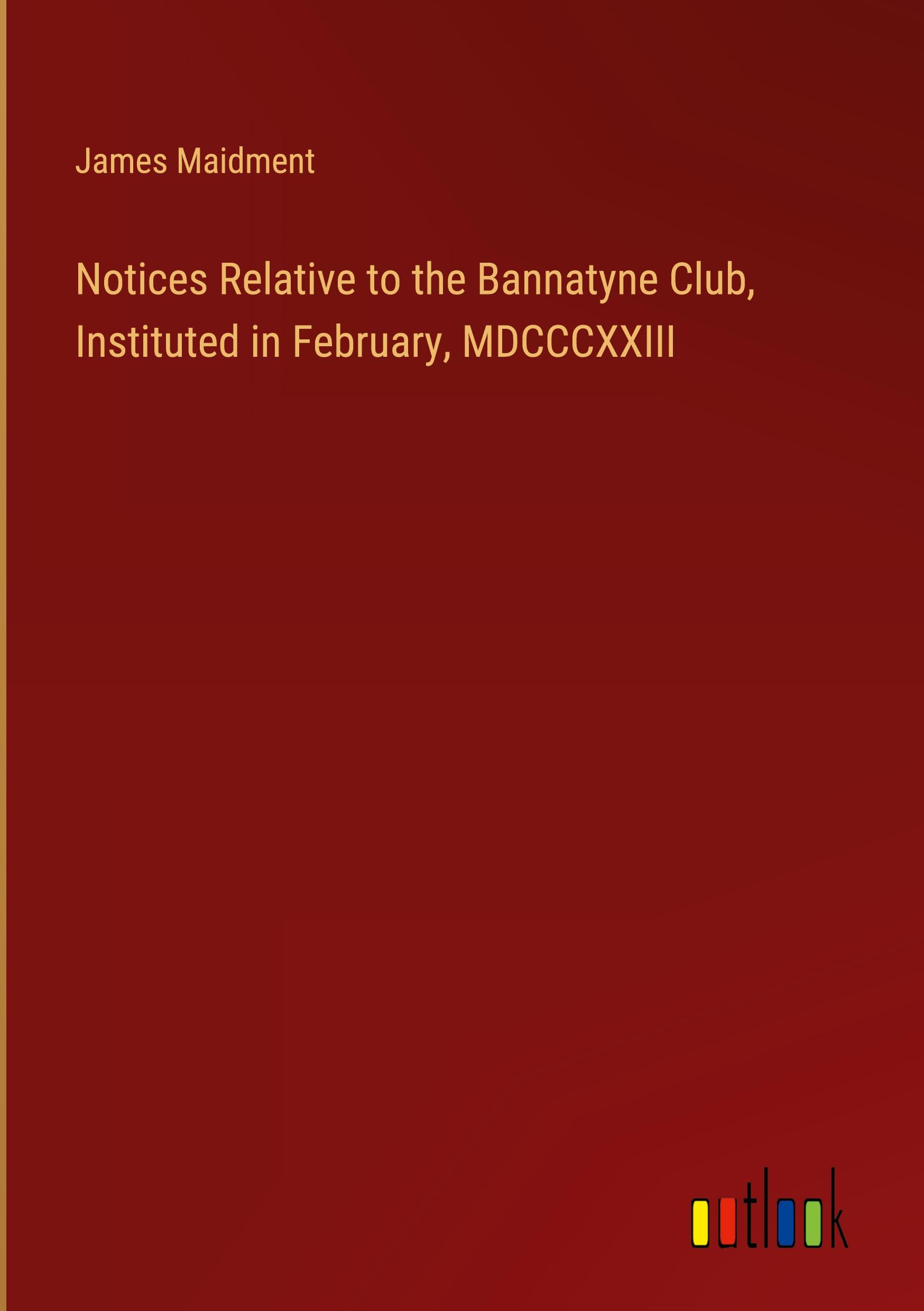 Notices Relative to the Bannatyne Club, Instituted in February, MDCCCXXIII