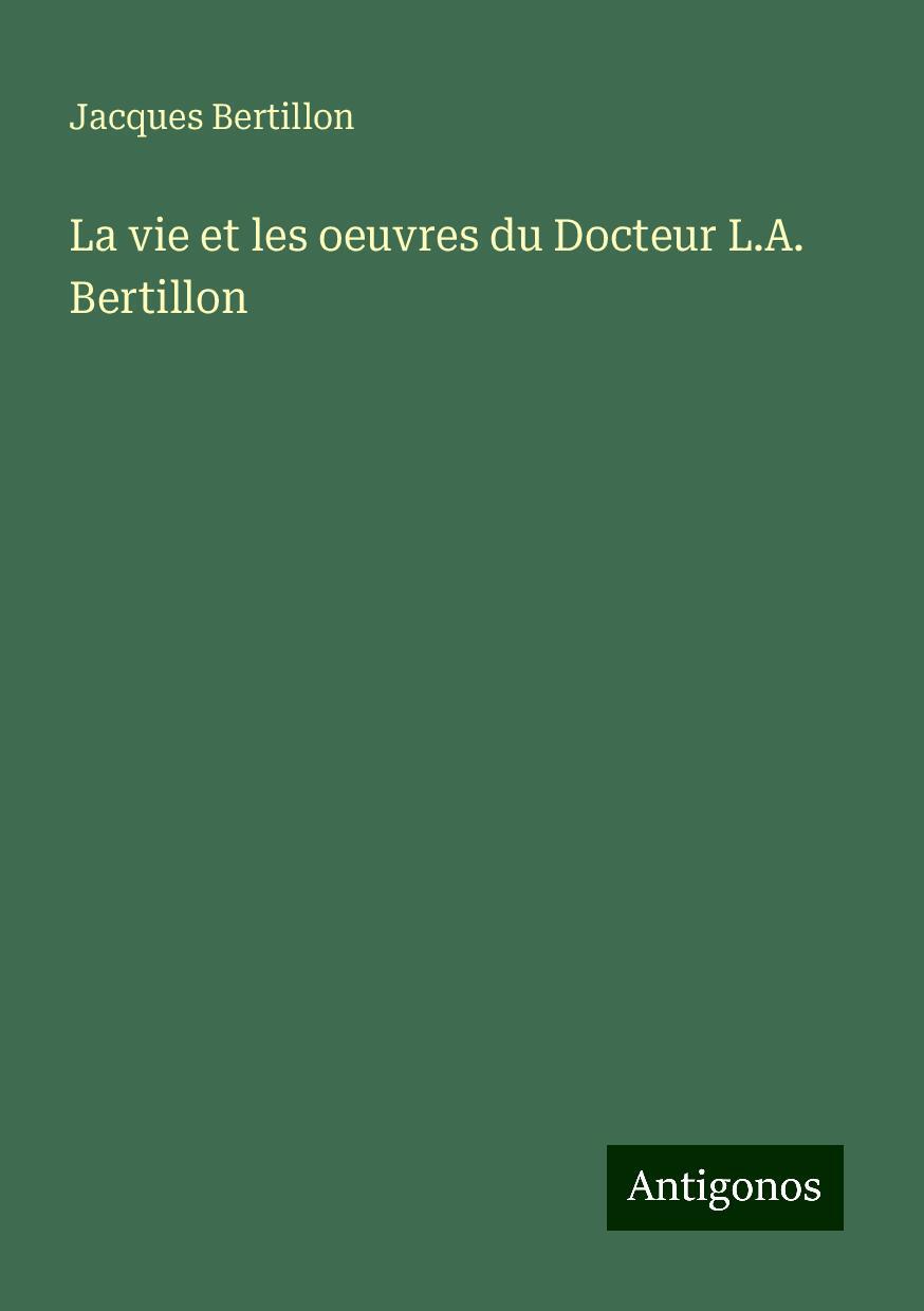 La vie et les oeuvres du Docteur L.A. Bertillon