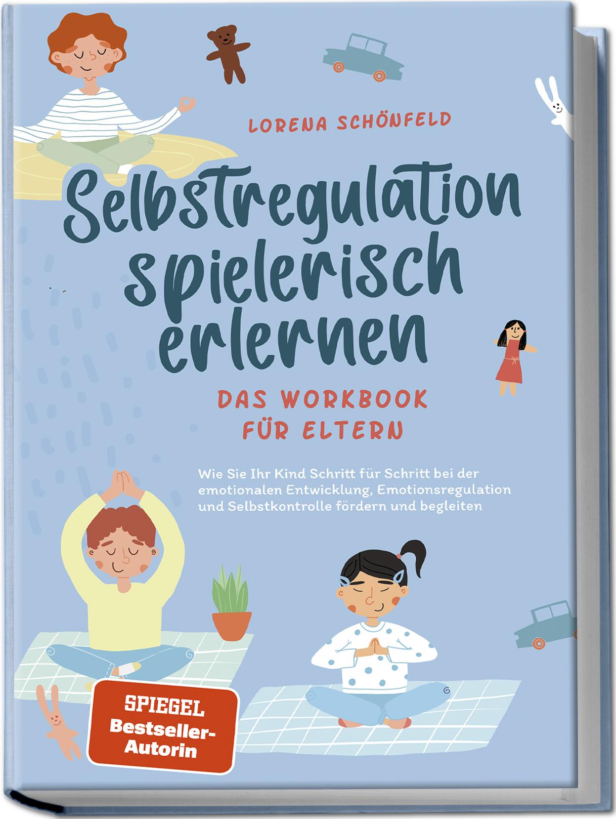 Selbstregulation spielerisch erlernen - Das Workbook für Eltern: Wie Sie Ihr Kind Schritt für Schritt bei der emotionalen Entwicklung, Emotionsregulation und Selbstkontrolle fördern und begleiten