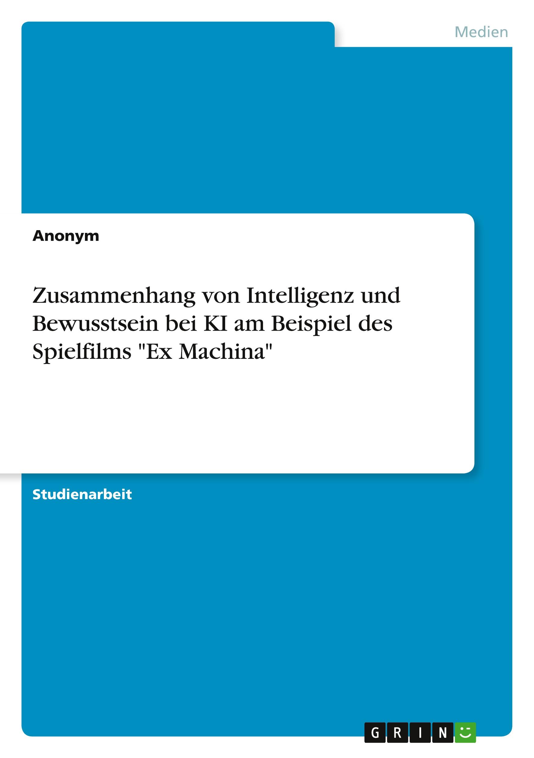 Zusammenhang von Intelligenz und Bewusstsein bei KI am Beispiel des Spielfilms "Ex Machina"