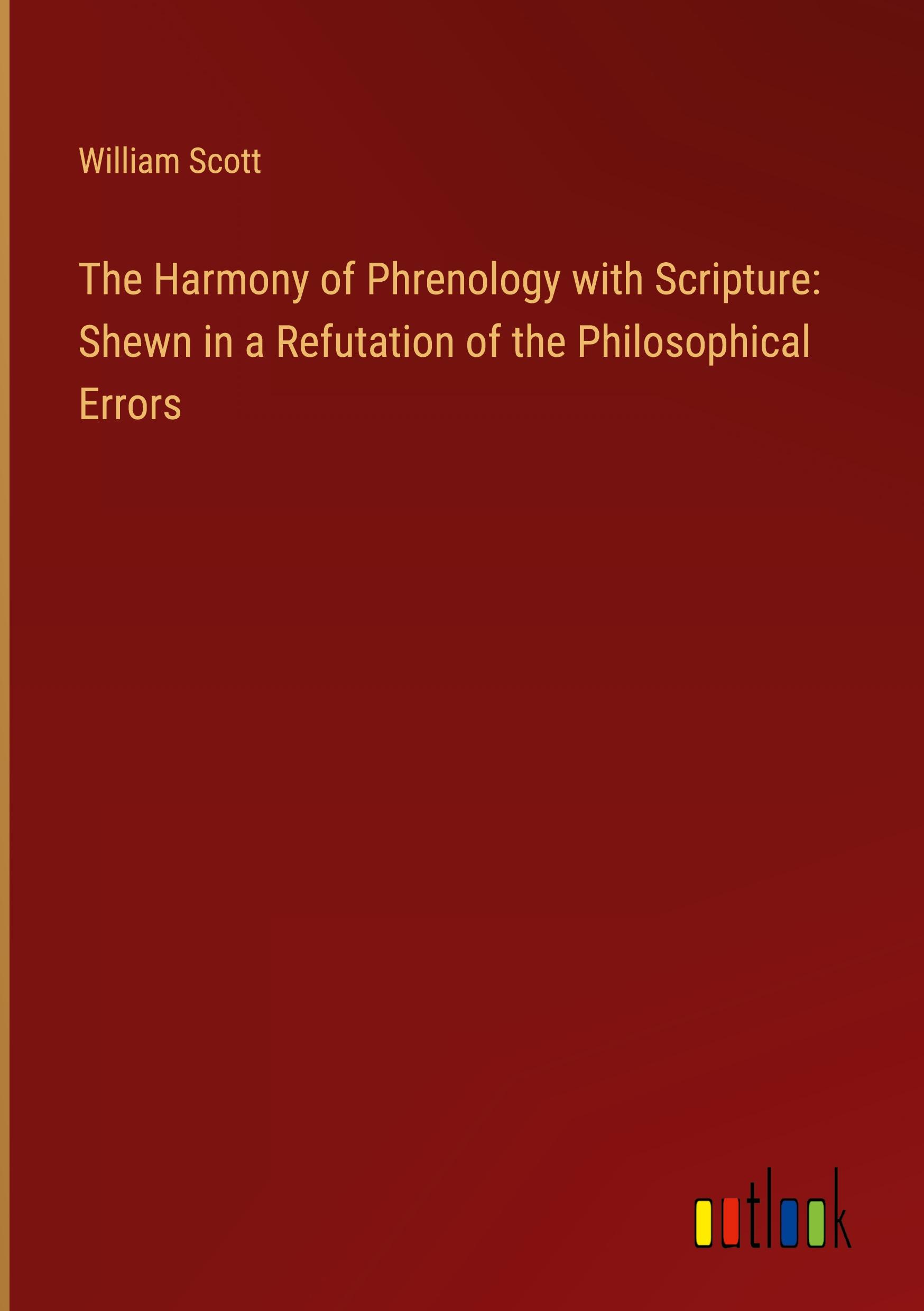 The Harmony of Phrenology with Scripture: Shewn in a Refutation of the Philosophical Errors