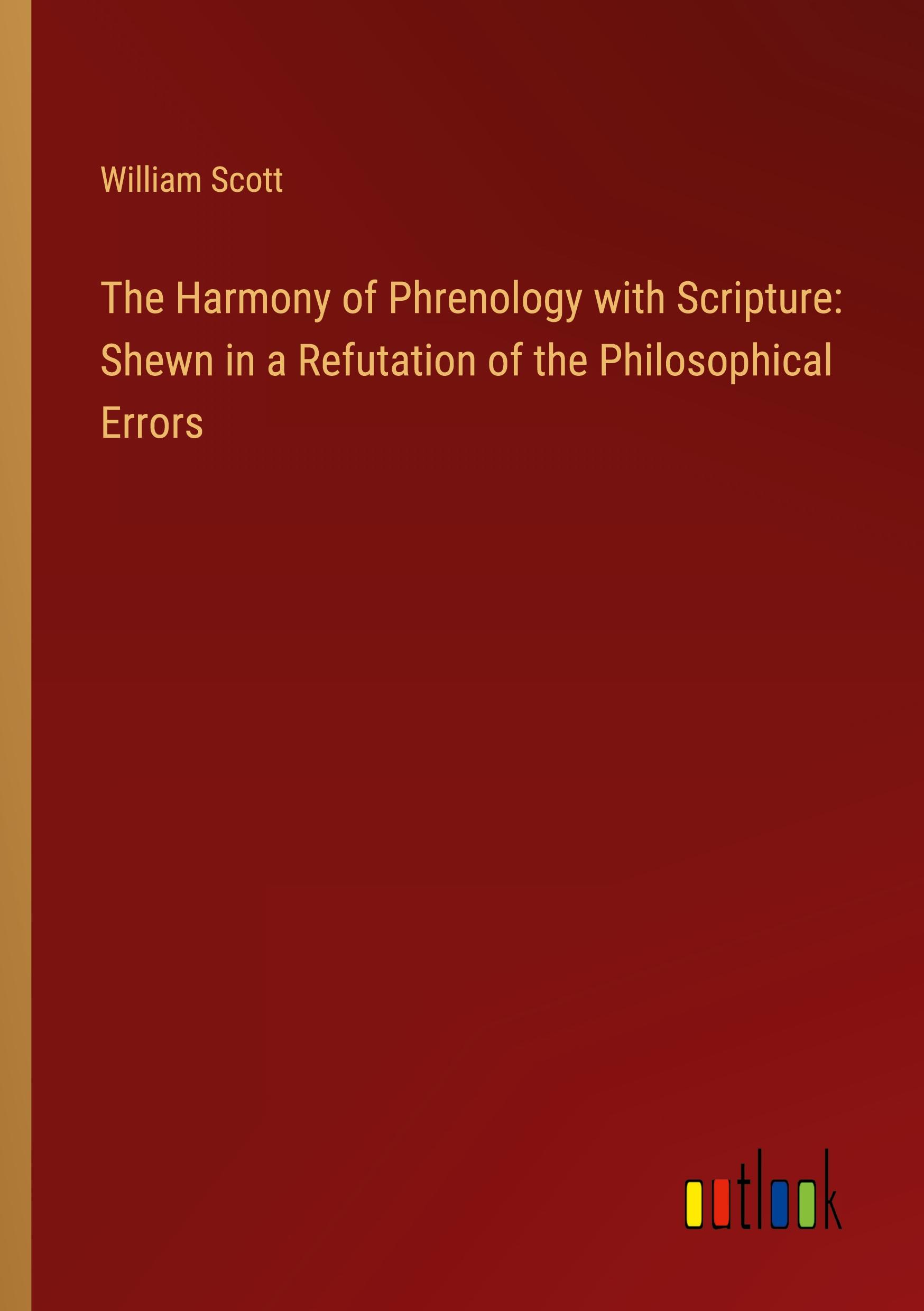 The Harmony of Phrenology with Scripture: Shewn in a Refutation of the Philosophical Errors