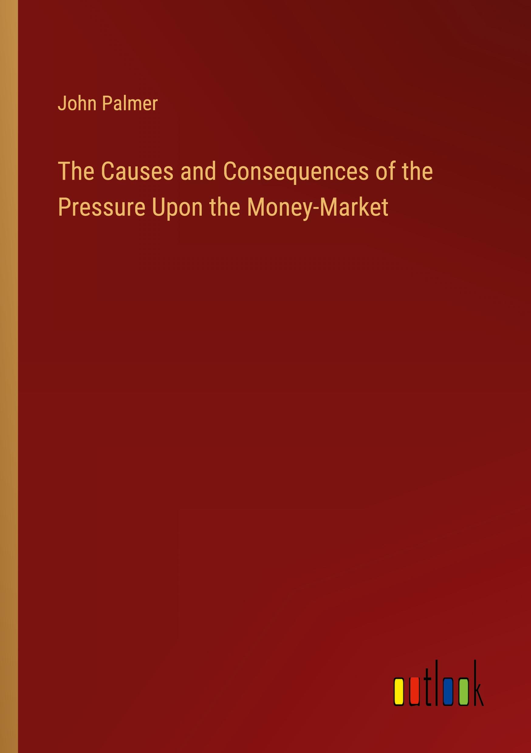 The Causes and Consequences of the Pressure Upon the Money-Market