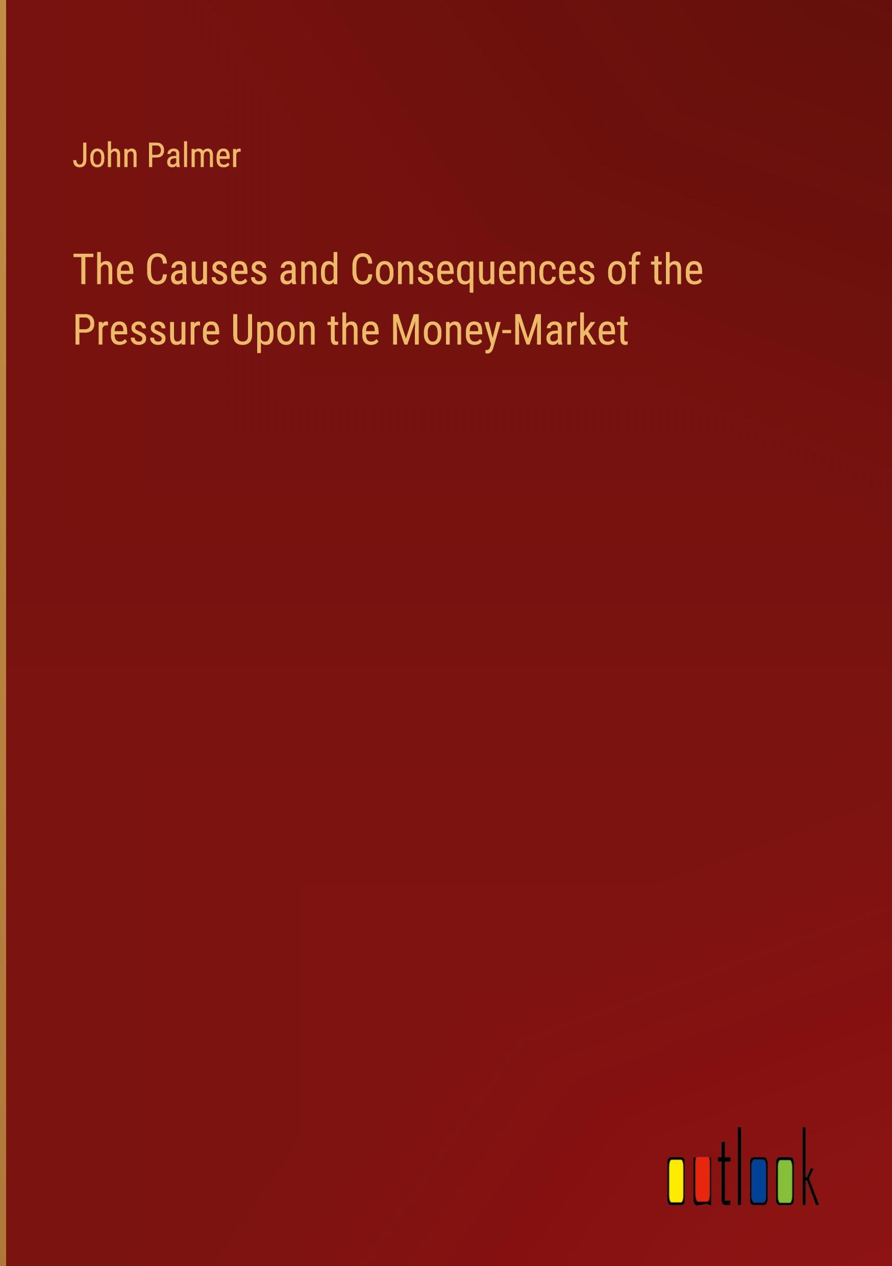 The Causes and Consequences of the Pressure Upon the Money-Market