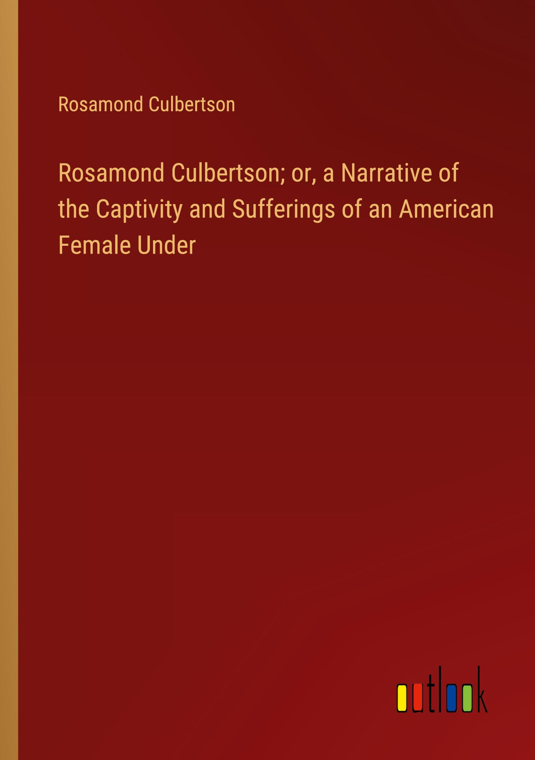 Rosamond Culbertson; or, a Narrative of the Captivity and Sufferings of an American Female Under