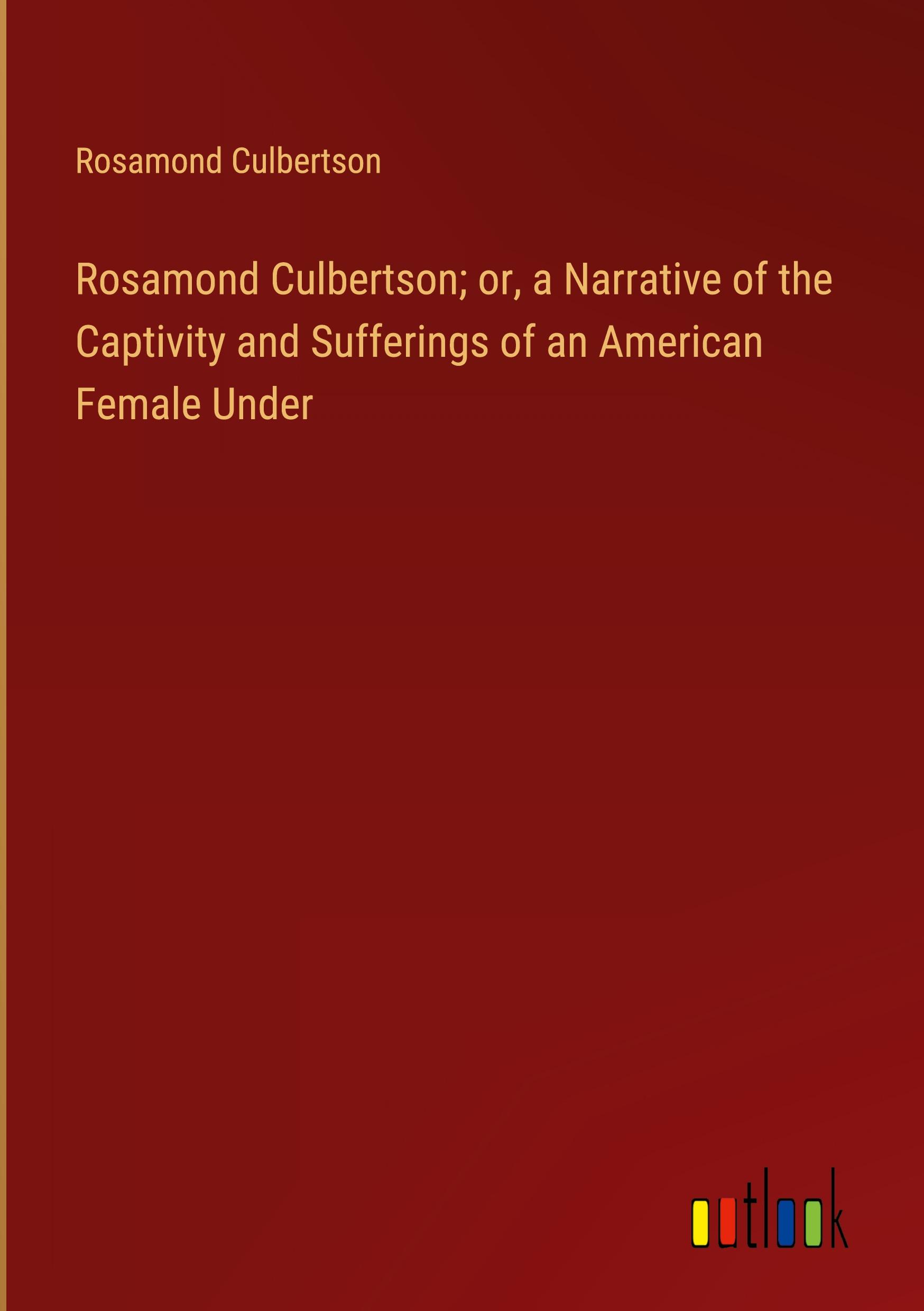 Rosamond Culbertson; or, a Narrative of the Captivity and Sufferings of an American Female Under