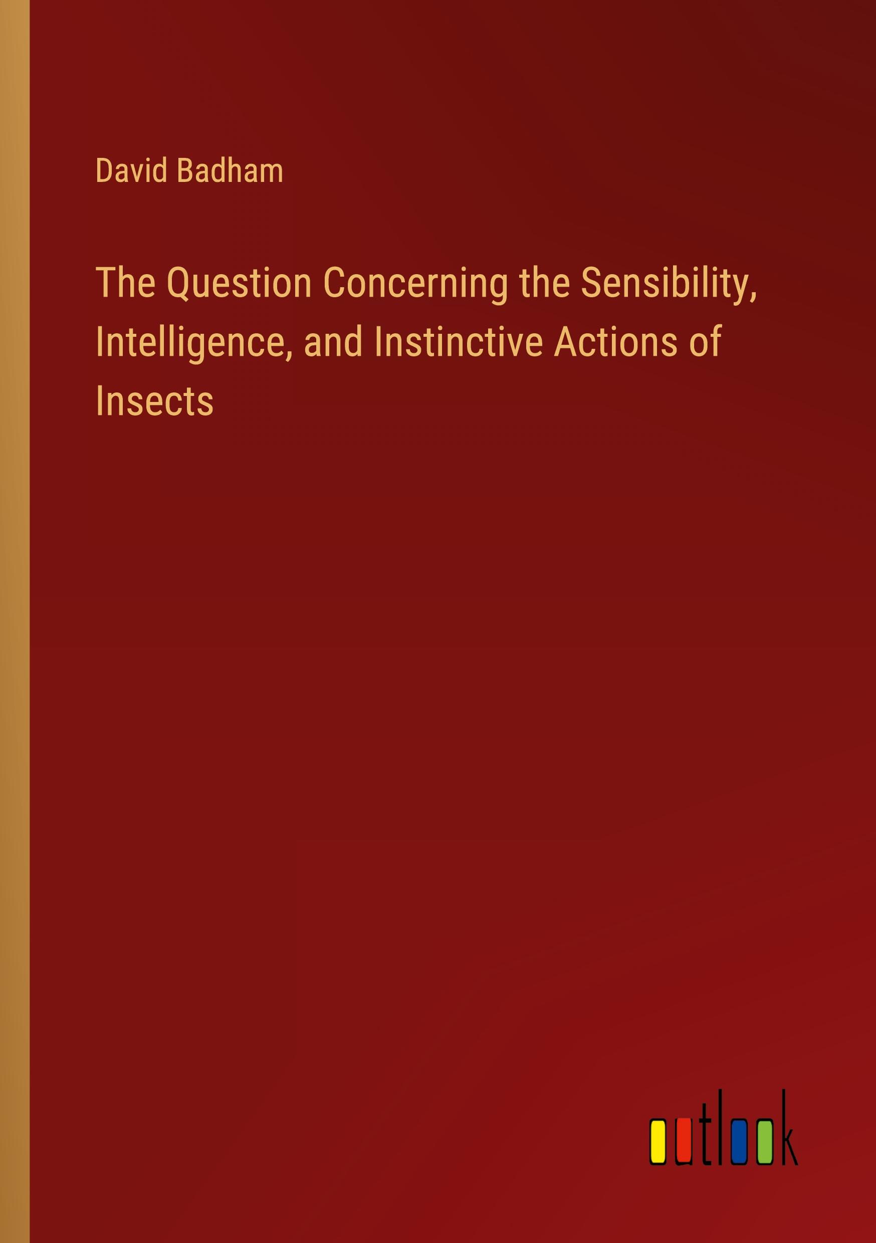 The Question Concerning the Sensibility, Intelligence, and Instinctive Actions of Insects