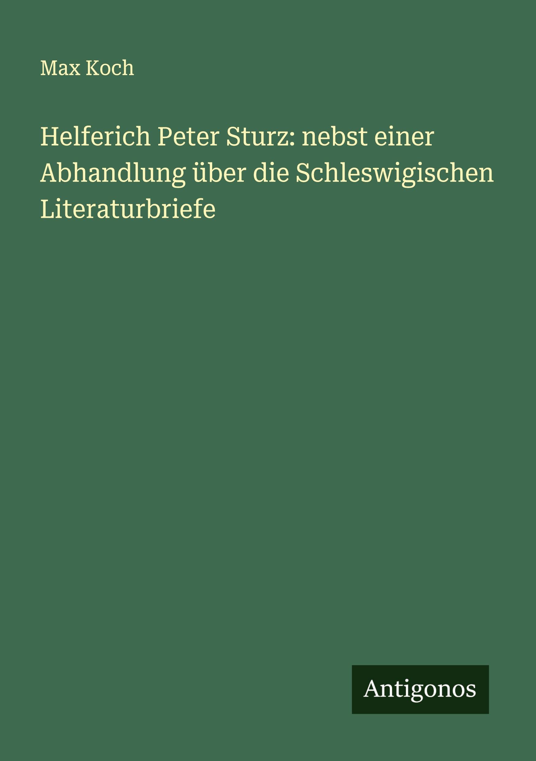 Helferich Peter Sturz: nebst einer Abhandlung über die Schleswigischen Literaturbriefe