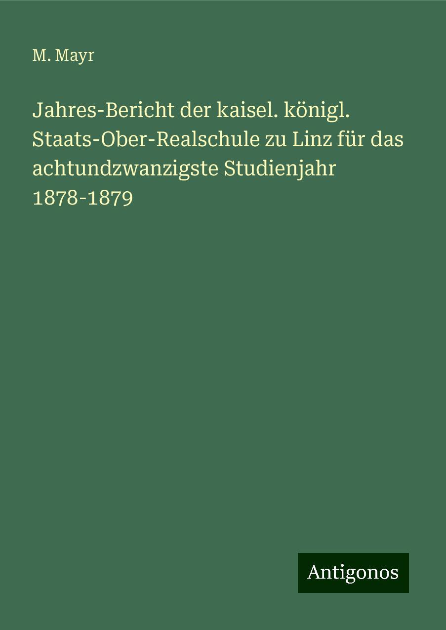 Jahres-Bericht der kaisel. königl. Staats-Ober-Realschule zu Linz für das achtundzwanzigste Studienjahr 1878-1879