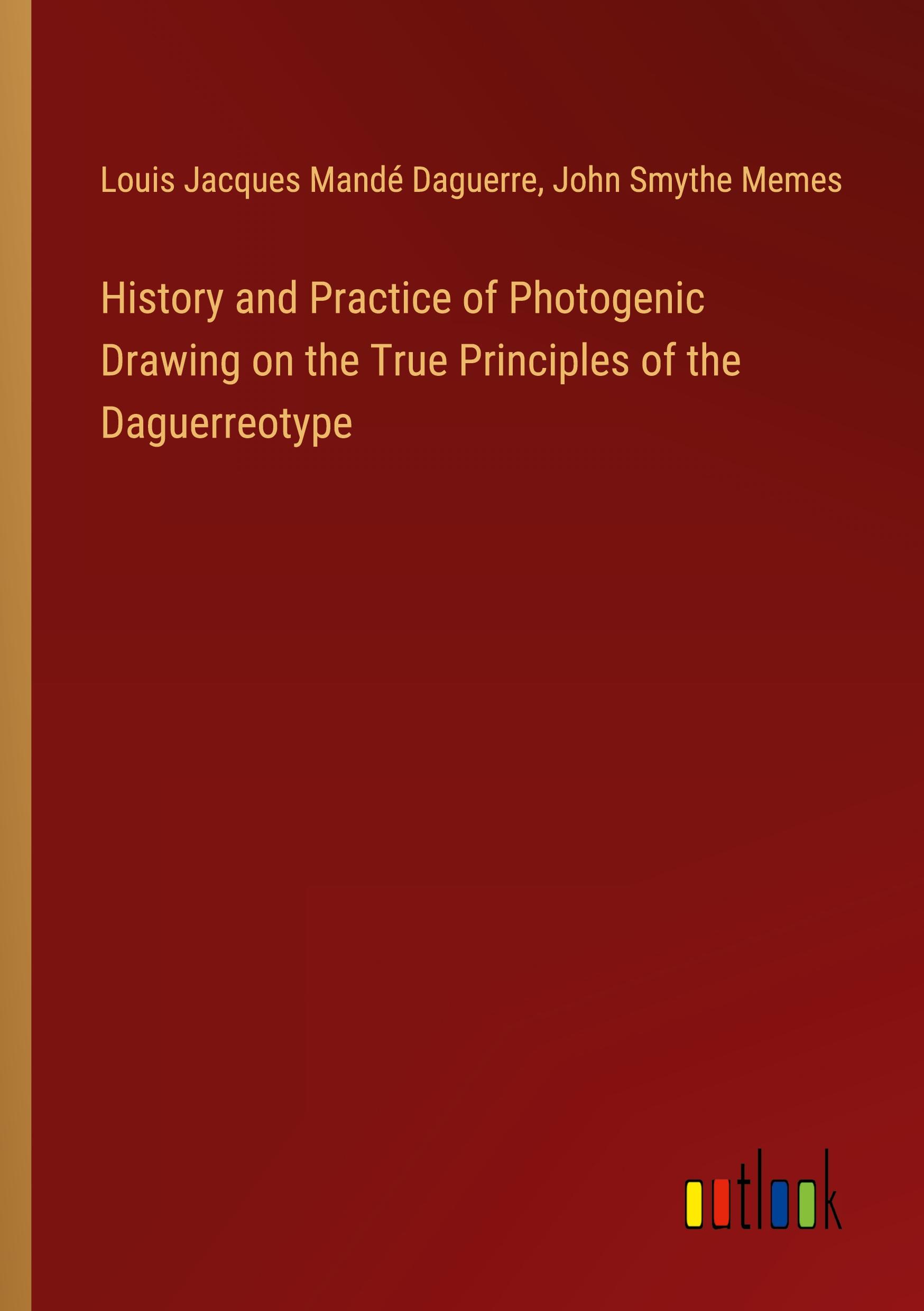 History and Practice of Photogenic Drawing on the True Principles of the Daguerreotype