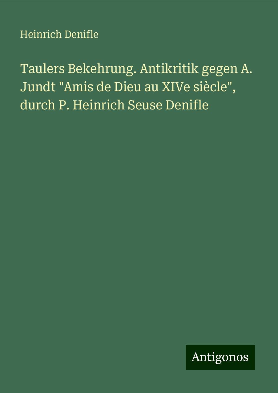 Taulers Bekehrung. Antikritik gegen A. Jundt "Amis de Dieu au XIVe siècle", durch P. Heinrich Seuse Denifle