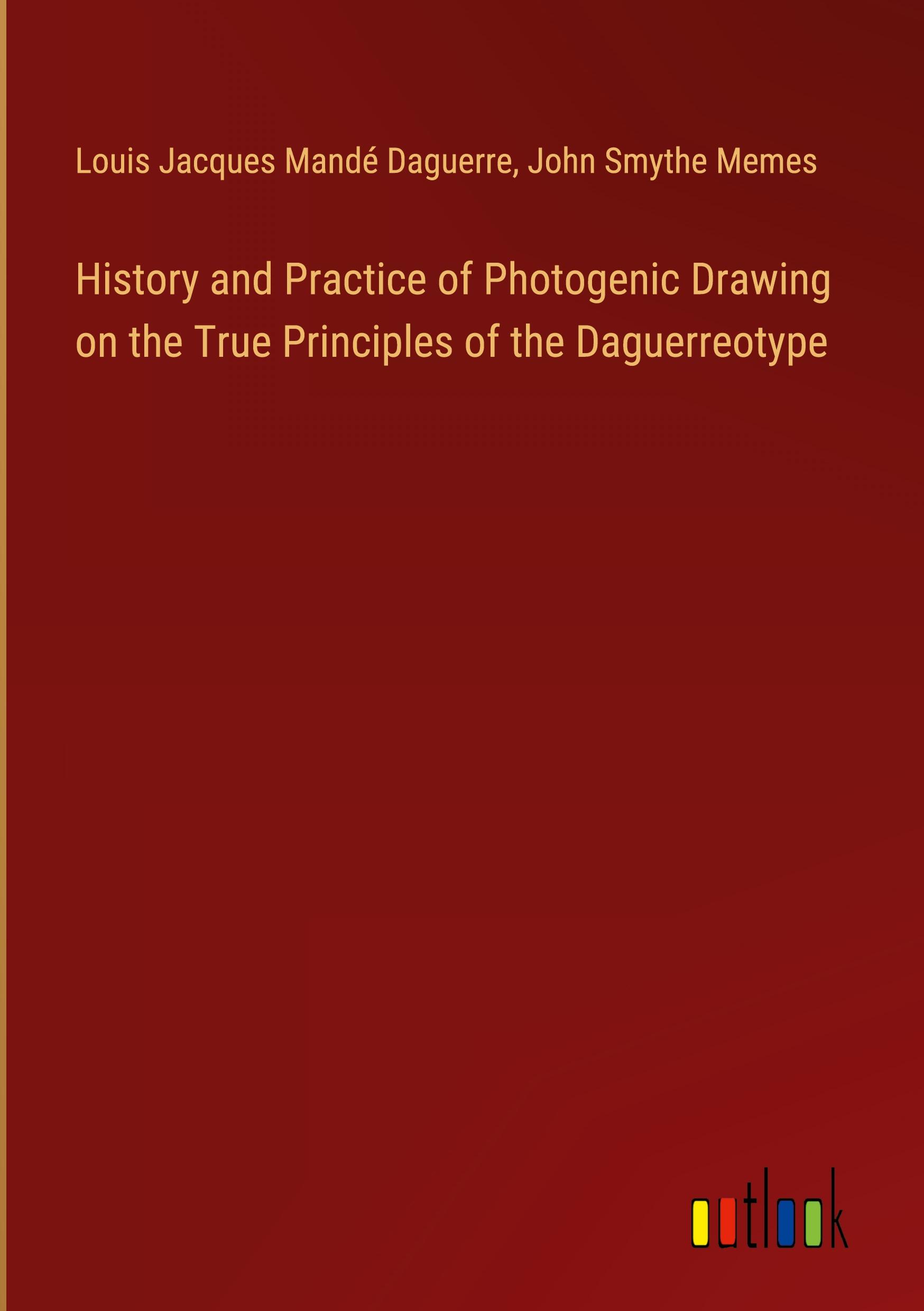 History and Practice of Photogenic Drawing on the True Principles of the Daguerreotype