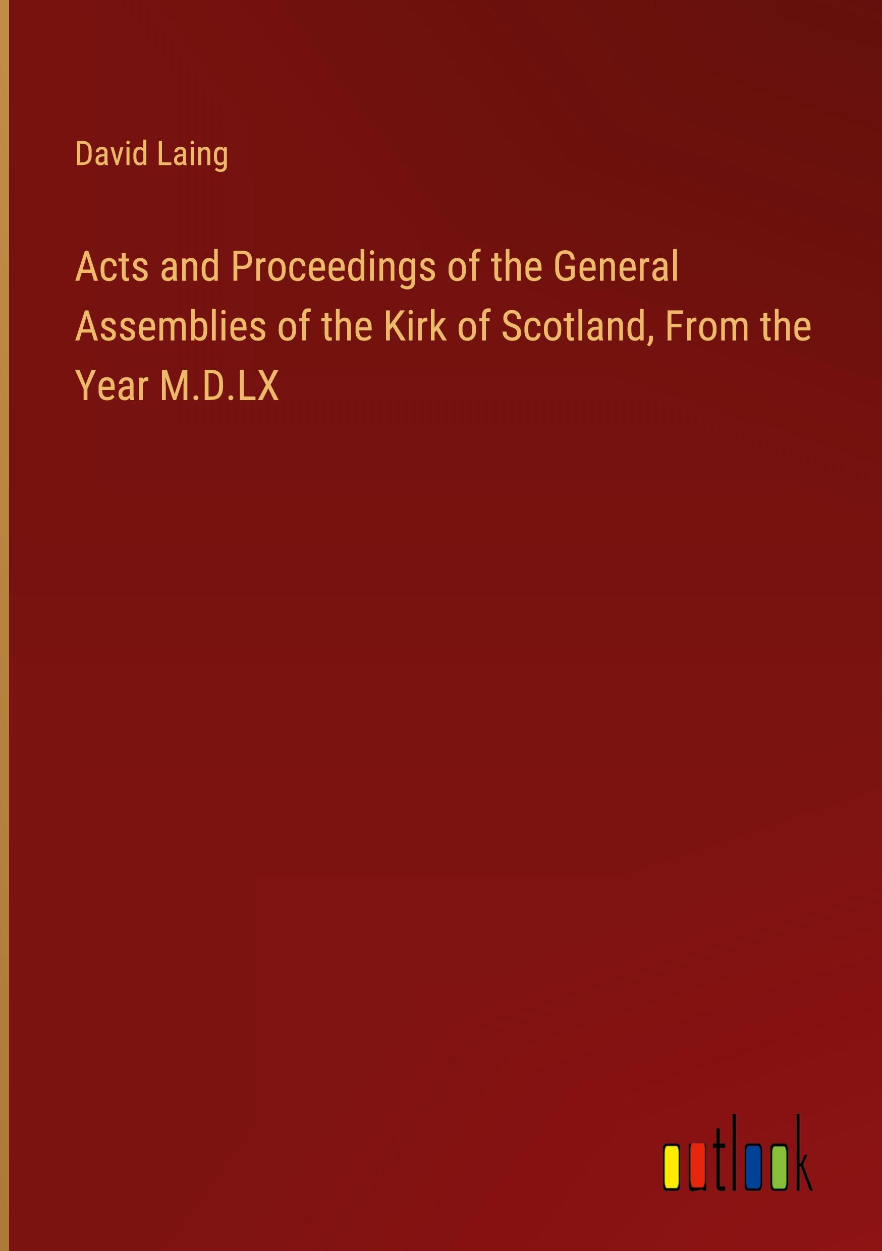 Acts and Proceedings of the General Assemblies of the Kirk of Scotland, From the Year M.D.LX