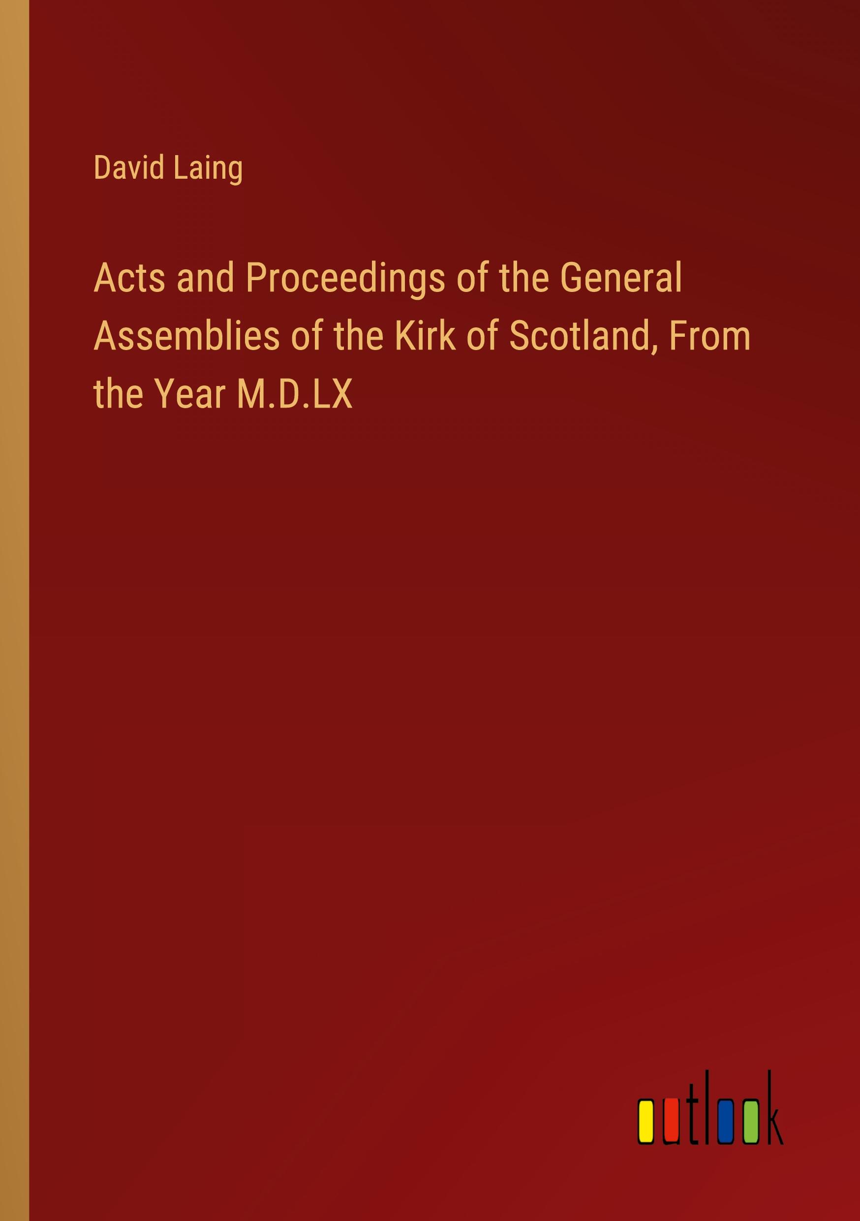 Acts and Proceedings of the General Assemblies of the Kirk of Scotland, From the Year M.D.LX