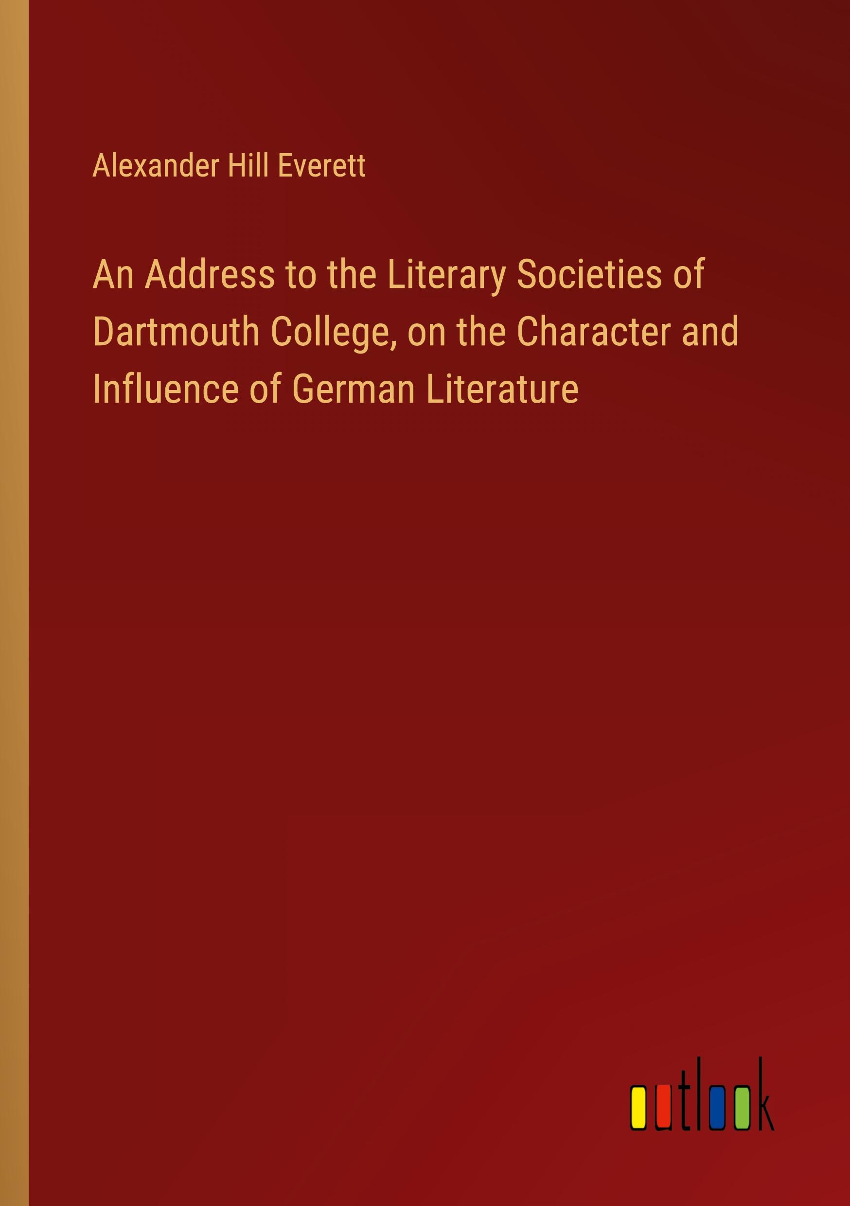 An Address to the Literary Societies of Dartmouth College, on the Character and Influence of German Literature